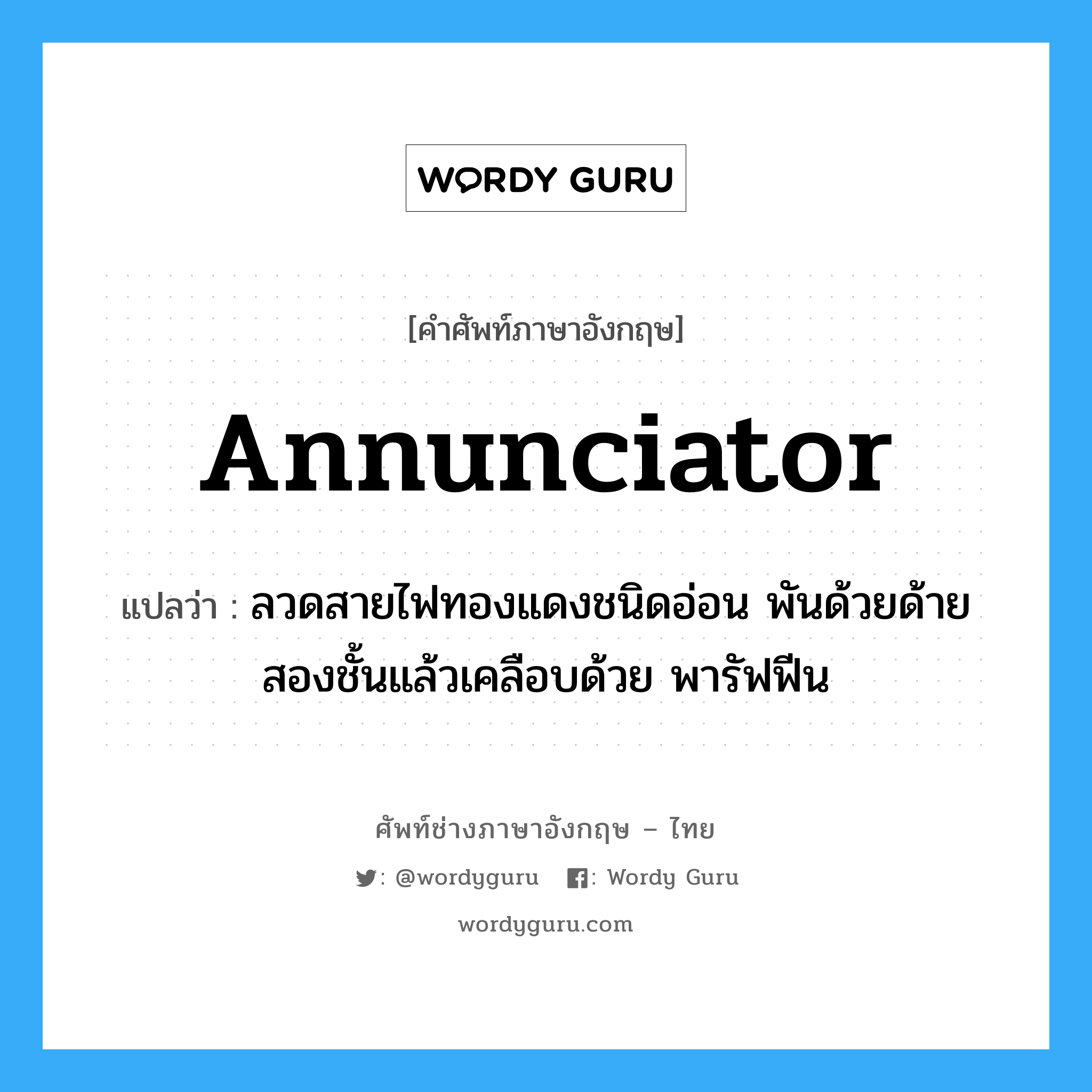 annunciator แปลว่า?, คำศัพท์ช่างภาษาอังกฤษ - ไทย annunciator คำศัพท์ภาษาอังกฤษ annunciator แปลว่า ลวดสายไฟทองแดงชนิดอ่อน พันด้วยด้ายสองชั้นแล้วเคลือบด้วย พารัฟฟีน