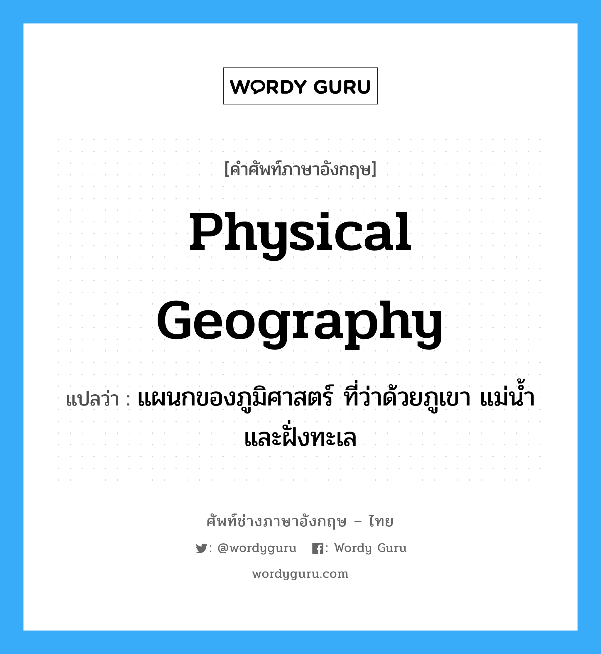 physical geography แปลว่า?, คำศัพท์ช่างภาษาอังกฤษ - ไทย physical geography คำศัพท์ภาษาอังกฤษ physical geography แปลว่า แผนกของภูมิศาสตร์ ที่ว่าด้วยภูเขา แม่น้ำ และฝั่งทะเล