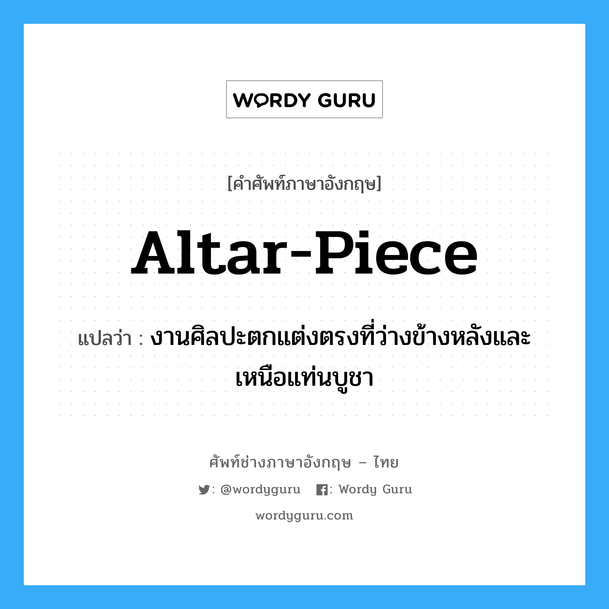 altar-piece แปลว่า?, คำศัพท์ช่างภาษาอังกฤษ - ไทย altar-piece คำศัพท์ภาษาอังกฤษ altar-piece แปลว่า งานศิลปะตกแต่งตรงที่ว่างข้างหลังและเหนือแท่นบูชา