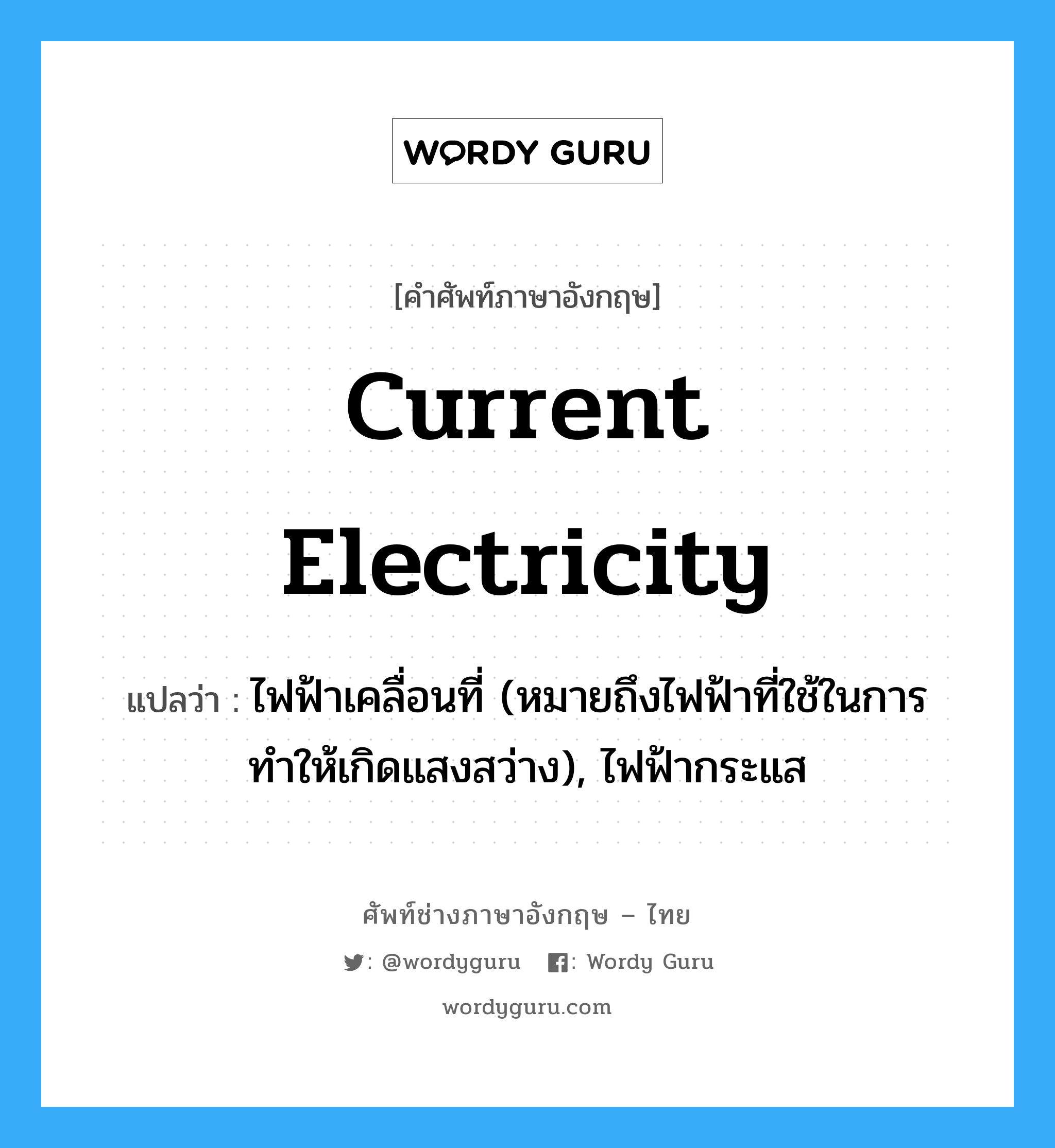 current electricity แปลว่า?, คำศัพท์ช่างภาษาอังกฤษ - ไทย current electricity คำศัพท์ภาษาอังกฤษ current electricity แปลว่า ไฟฟ้าเคลื่อนที่ (หมายถึงไฟฟ้าที่ใช้ในการทำให้เกิดแสงสว่าง), ไฟฟ้ากระแส