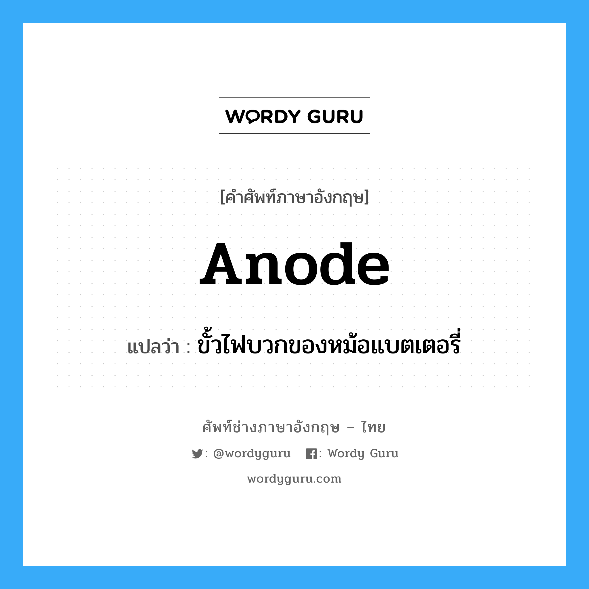 anode แปลว่า?, คำศัพท์ช่างภาษาอังกฤษ - ไทย anode คำศัพท์ภาษาอังกฤษ anode แปลว่า ขั้วไฟบวกของหม้อแบตเตอรี่