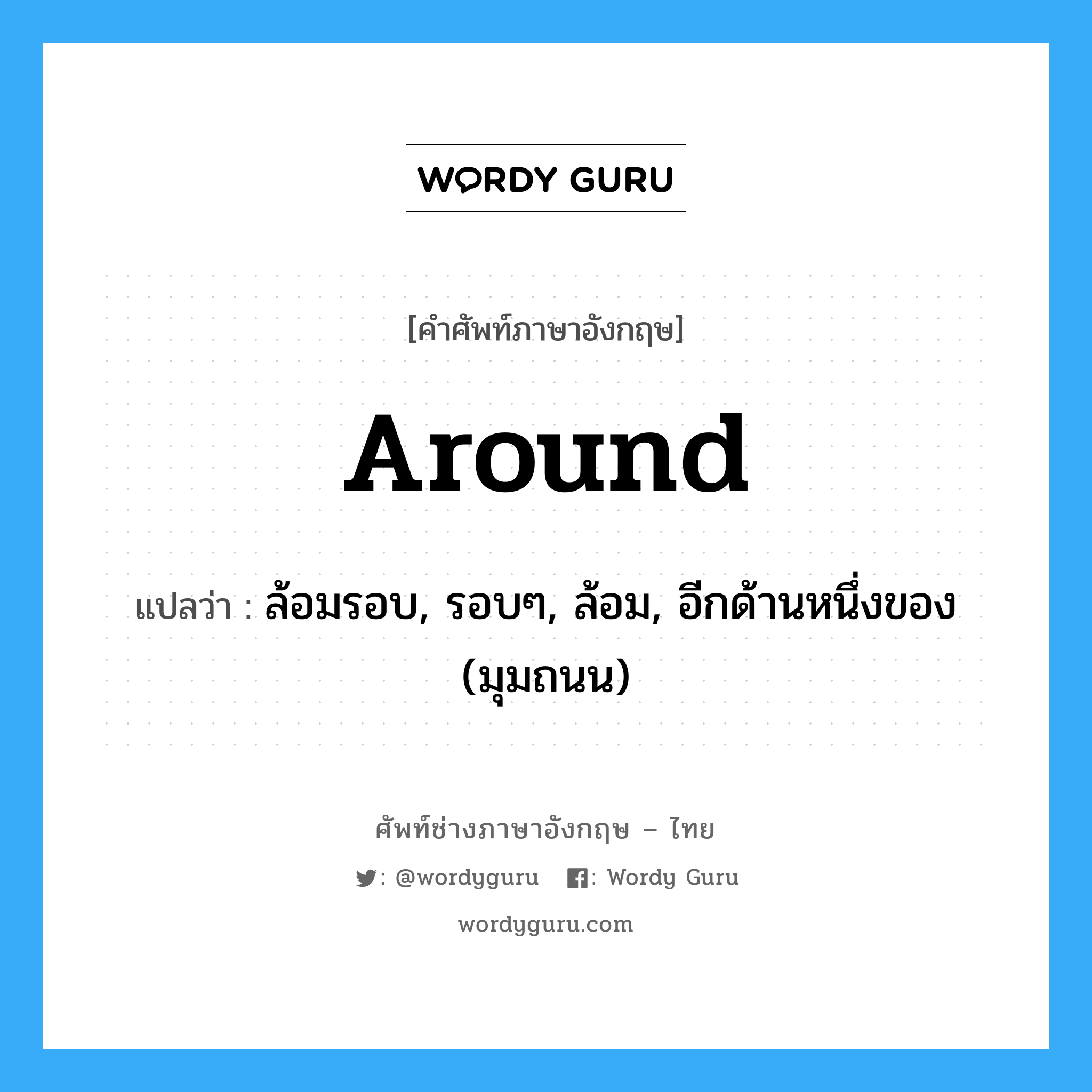 around แปลว่า?, คำศัพท์ช่างภาษาอังกฤษ - ไทย around คำศัพท์ภาษาอังกฤษ around แปลว่า ล้อมรอบ, รอบๆ, ล้อม, อีกด้านหนึ่งของ (มุมถนน)