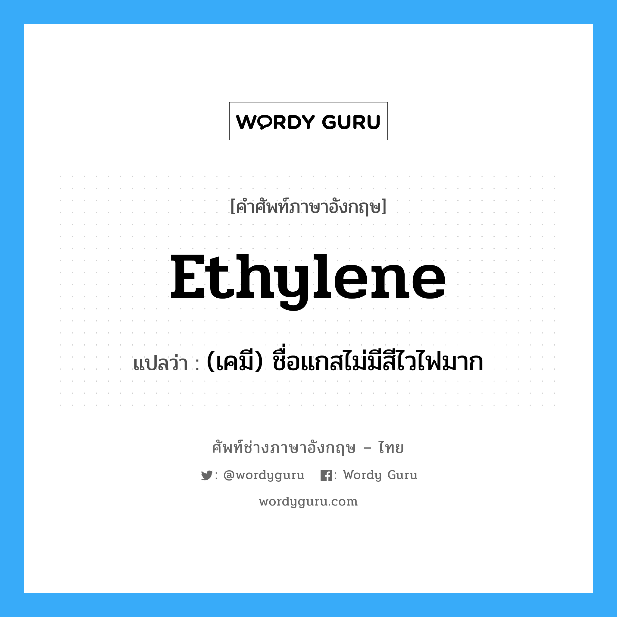 ethylene แปลว่า?, คำศัพท์ช่างภาษาอังกฤษ - ไทย ethylene คำศัพท์ภาษาอังกฤษ ethylene แปลว่า (เคมี) ชื่อแกสไม่มีสีไวไฟมาก