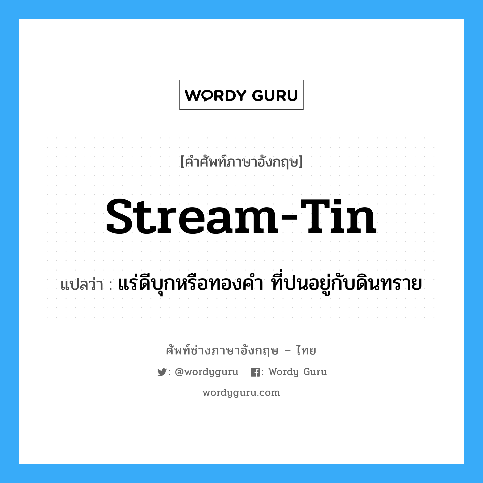 stream tin แปลว่า?, คำศัพท์ช่างภาษาอังกฤษ - ไทย stream-tin คำศัพท์ภาษาอังกฤษ stream-tin แปลว่า แร่ดีบุกหรือทองคำ ที่ปนอยู่กับดินทราย