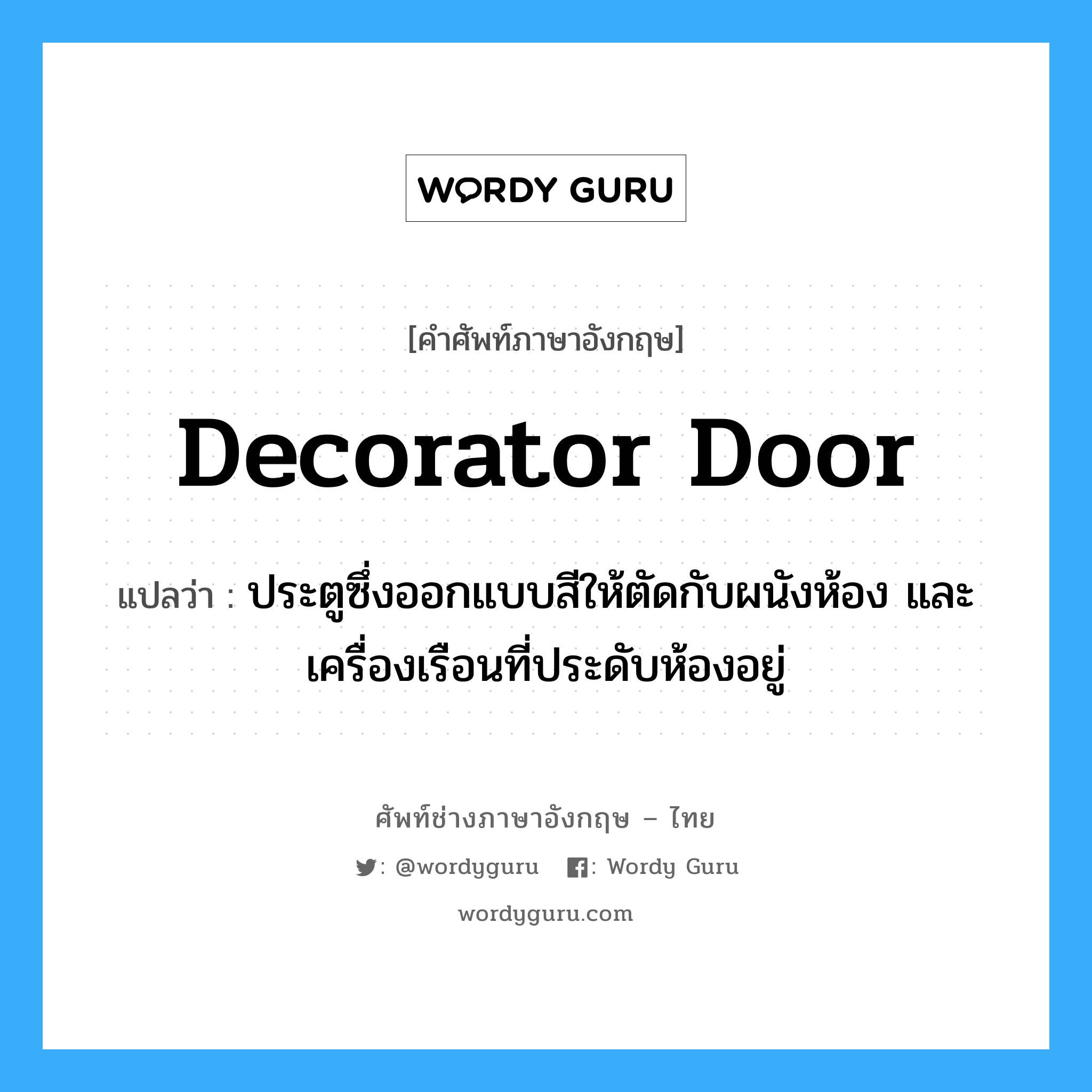 decorator door แปลว่า?, คำศัพท์ช่างภาษาอังกฤษ - ไทย decorator door คำศัพท์ภาษาอังกฤษ decorator door แปลว่า ประตูซึ่งออกแบบสีให้ตัดกับผนังห้อง และเครื่องเรือนที่ประดับห้องอยู่