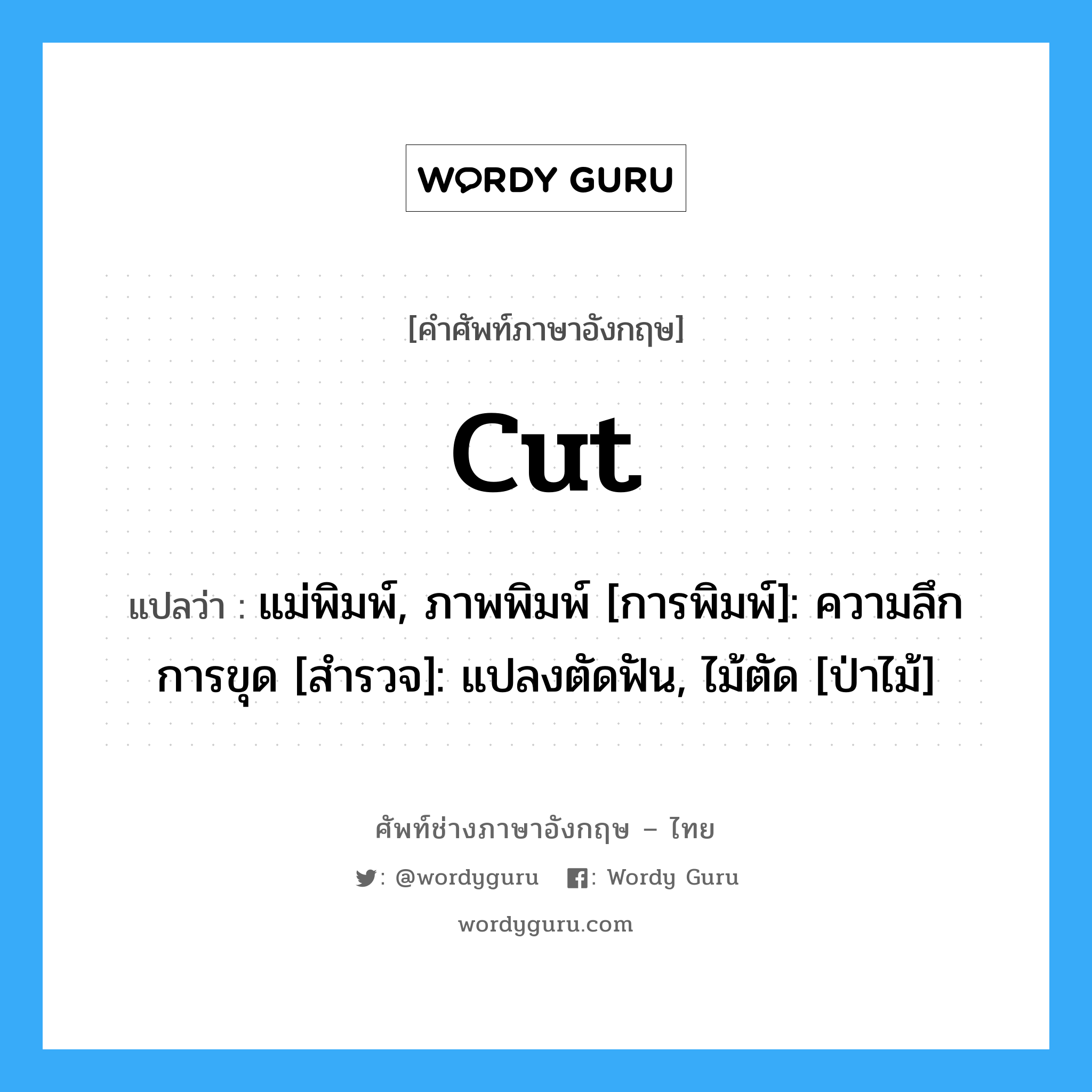 cut แปลว่า?, คำศัพท์ช่างภาษาอังกฤษ - ไทย cut คำศัพท์ภาษาอังกฤษ cut แปลว่า แม่พิมพ์, ภาพพิมพ์ [การพิมพ์]: ความลึกการขุด [สำรวจ]: แปลงตัดฟัน, ไม้ตัด [ป่าไม้]