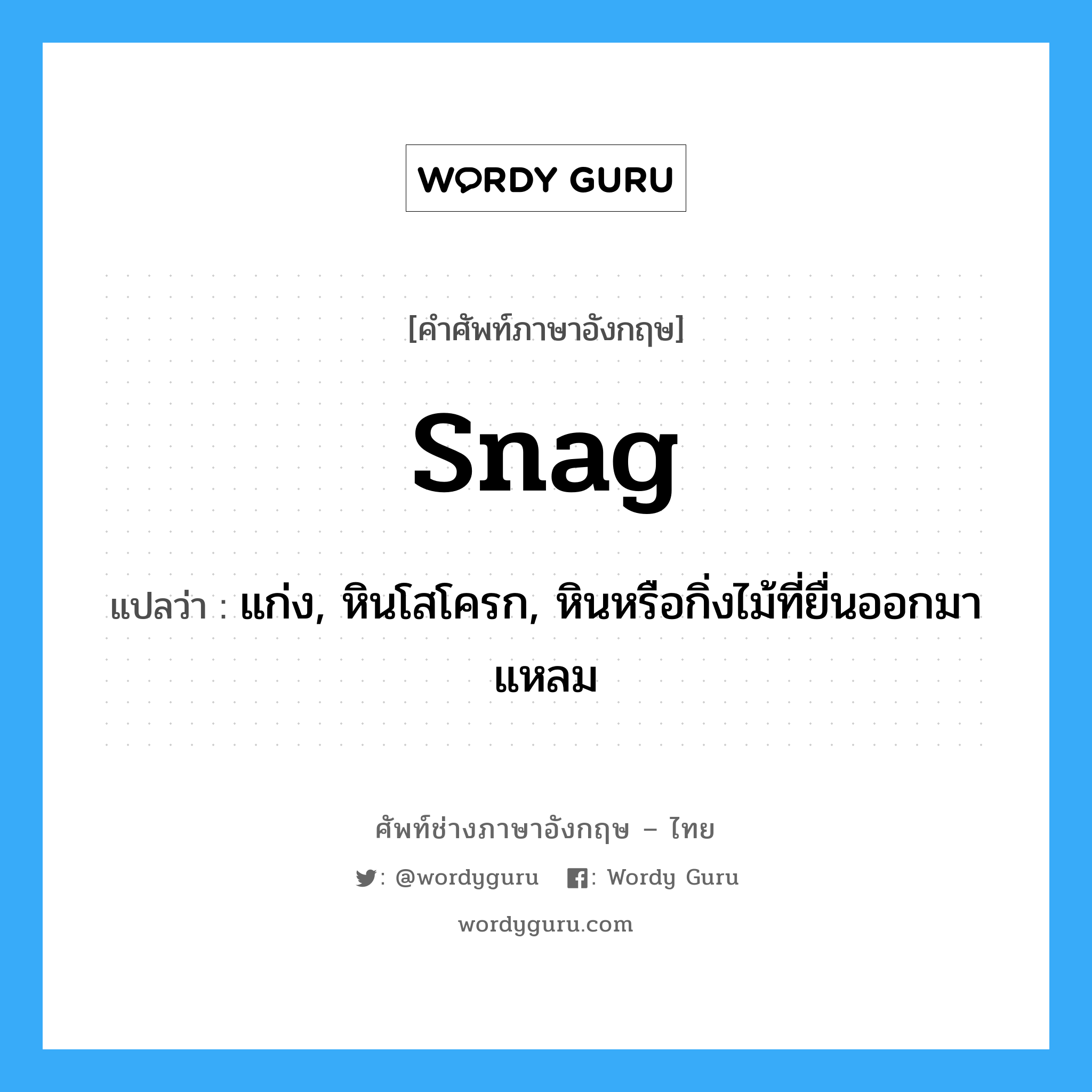 snag แปลว่า?, คำศัพท์ช่างภาษาอังกฤษ - ไทย snag คำศัพท์ภาษาอังกฤษ snag แปลว่า แก่ง, หินโสโครก, หินหรือกิ่งไม้ที่ยื่นออกมา แหลม