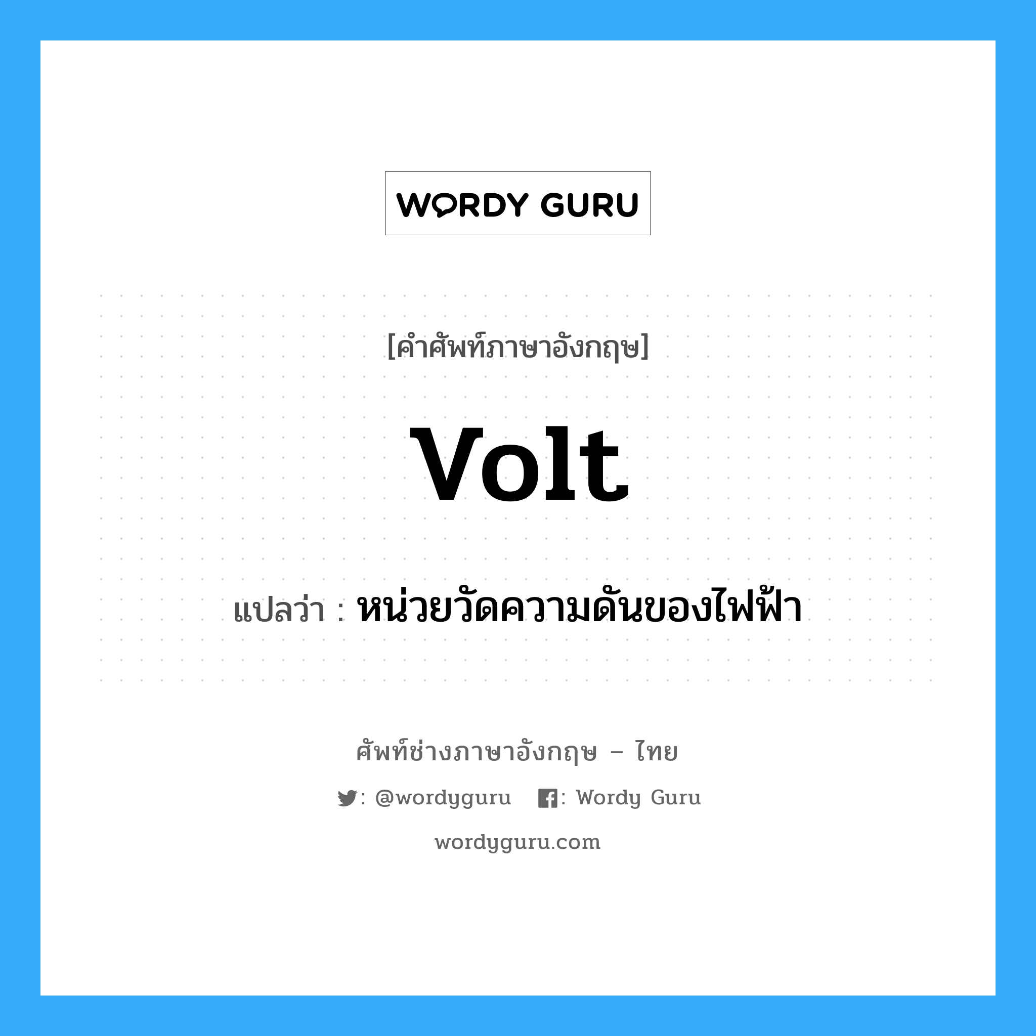 volt แปลว่า?, คำศัพท์ช่างภาษาอังกฤษ - ไทย volt คำศัพท์ภาษาอังกฤษ volt แปลว่า หน่วยวัดความดันของไฟฟ้า