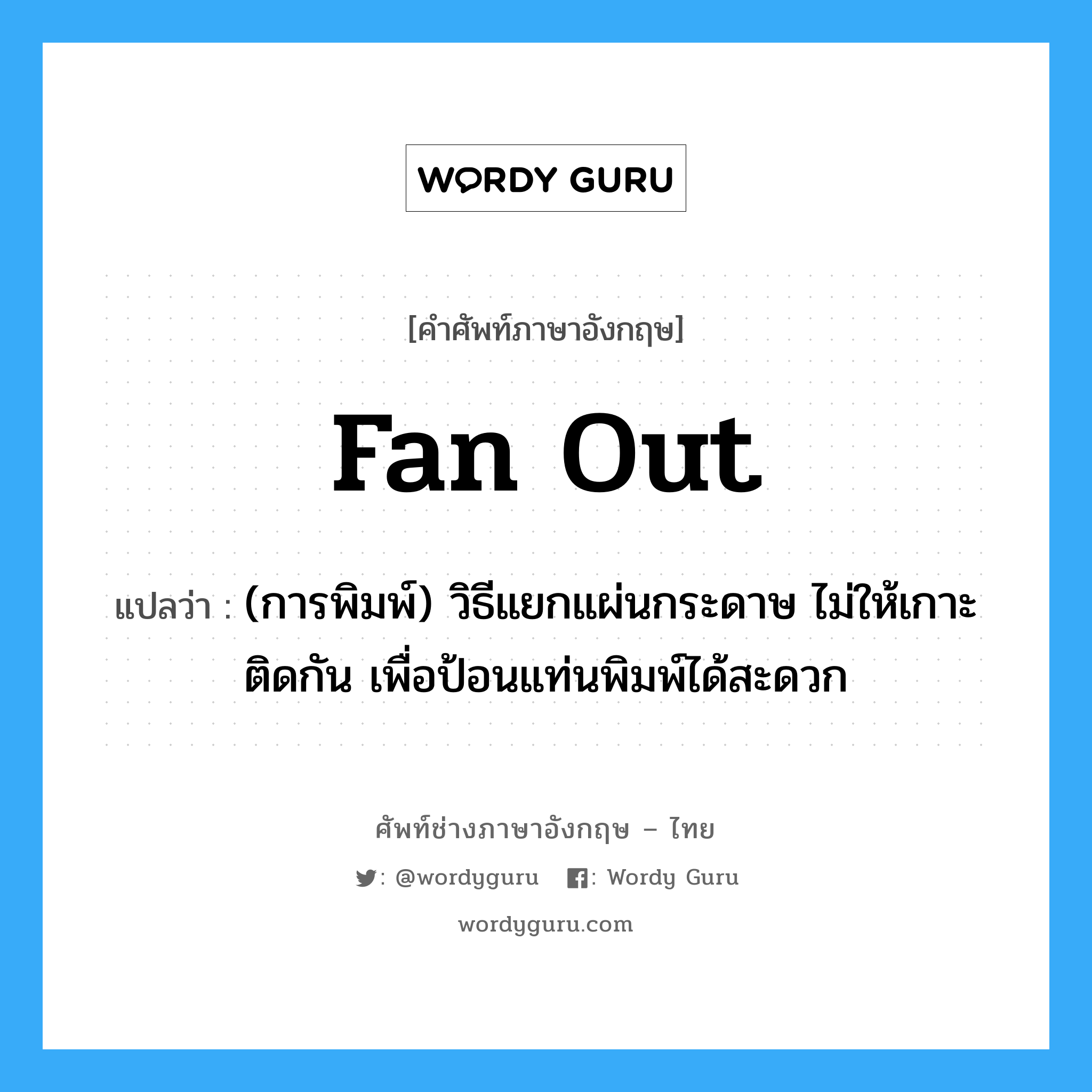 fan out แปลว่า?, คำศัพท์ช่างภาษาอังกฤษ - ไทย fan out คำศัพท์ภาษาอังกฤษ fan out แปลว่า (การพิมพ์) วิธีแยกแผ่นกระดาษ ไม่ให้เกาะติดกัน เพื่อป้อนแท่นพิมพ์ได้สะดวก