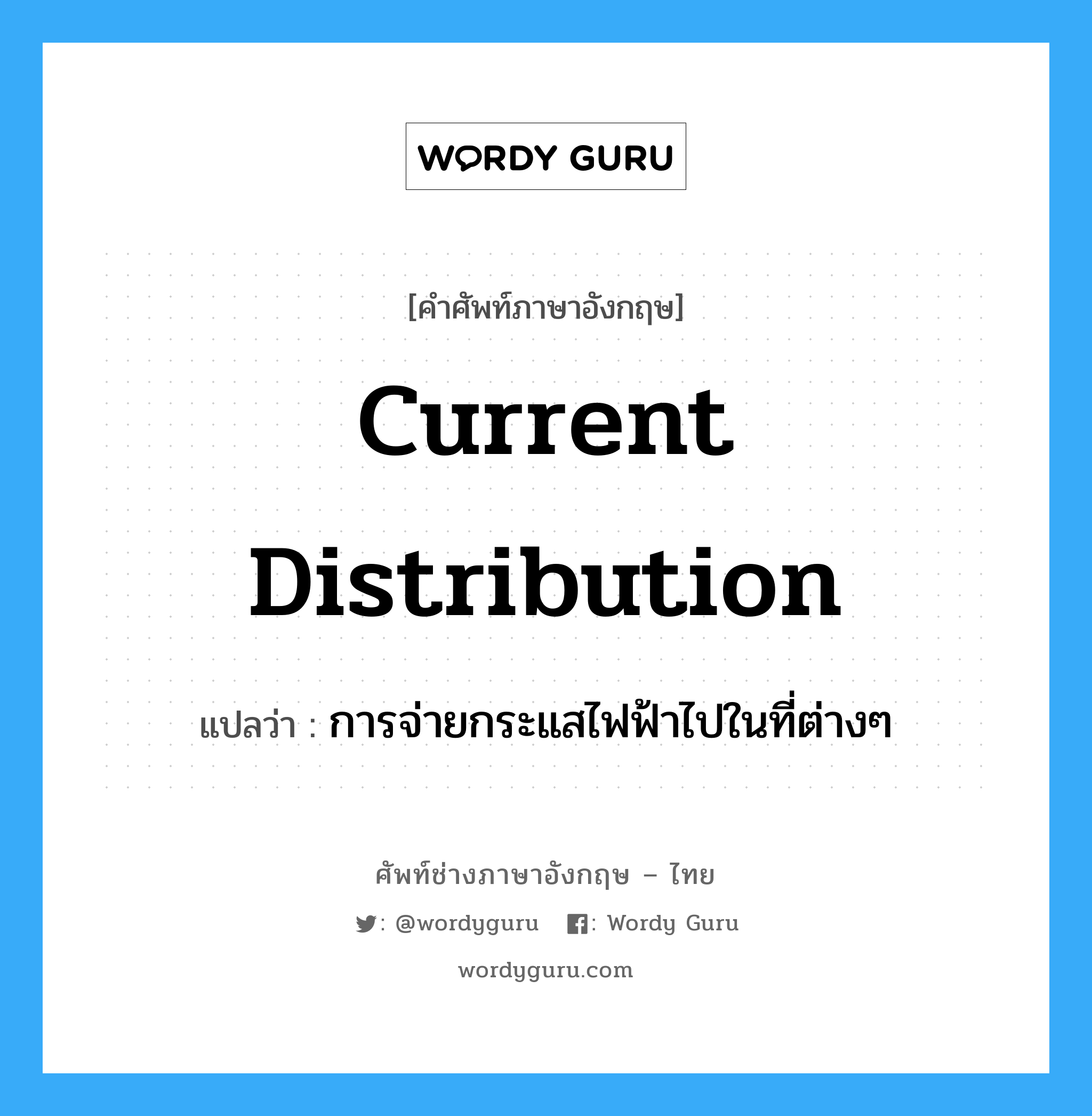 current distribution แปลว่า?, คำศัพท์ช่างภาษาอังกฤษ - ไทย current distribution คำศัพท์ภาษาอังกฤษ current distribution แปลว่า การจ่ายกระแสไฟฟ้าไปในที่ต่างๆ