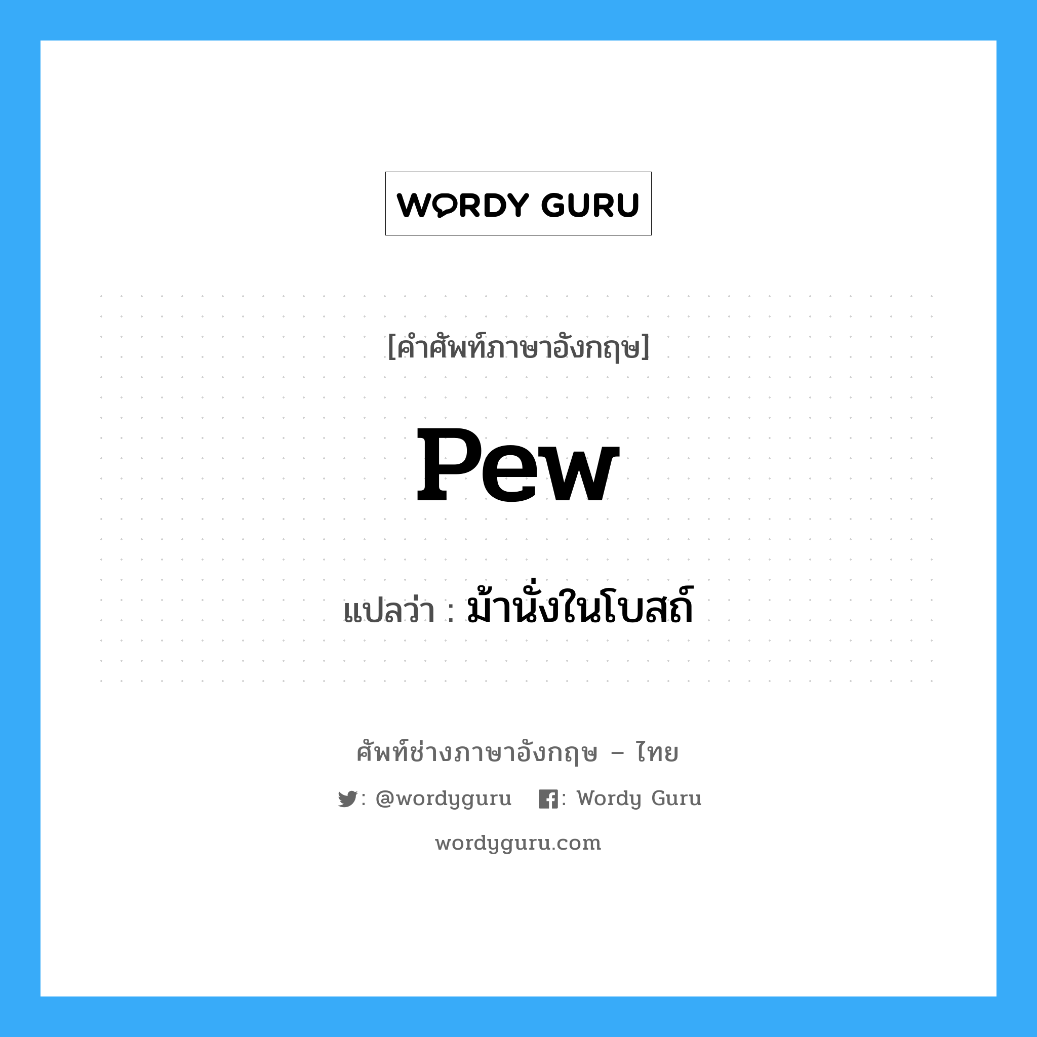 pew แปลว่า?, คำศัพท์ช่างภาษาอังกฤษ - ไทย pew คำศัพท์ภาษาอังกฤษ pew แปลว่า ม้านั่งในโบสถ์