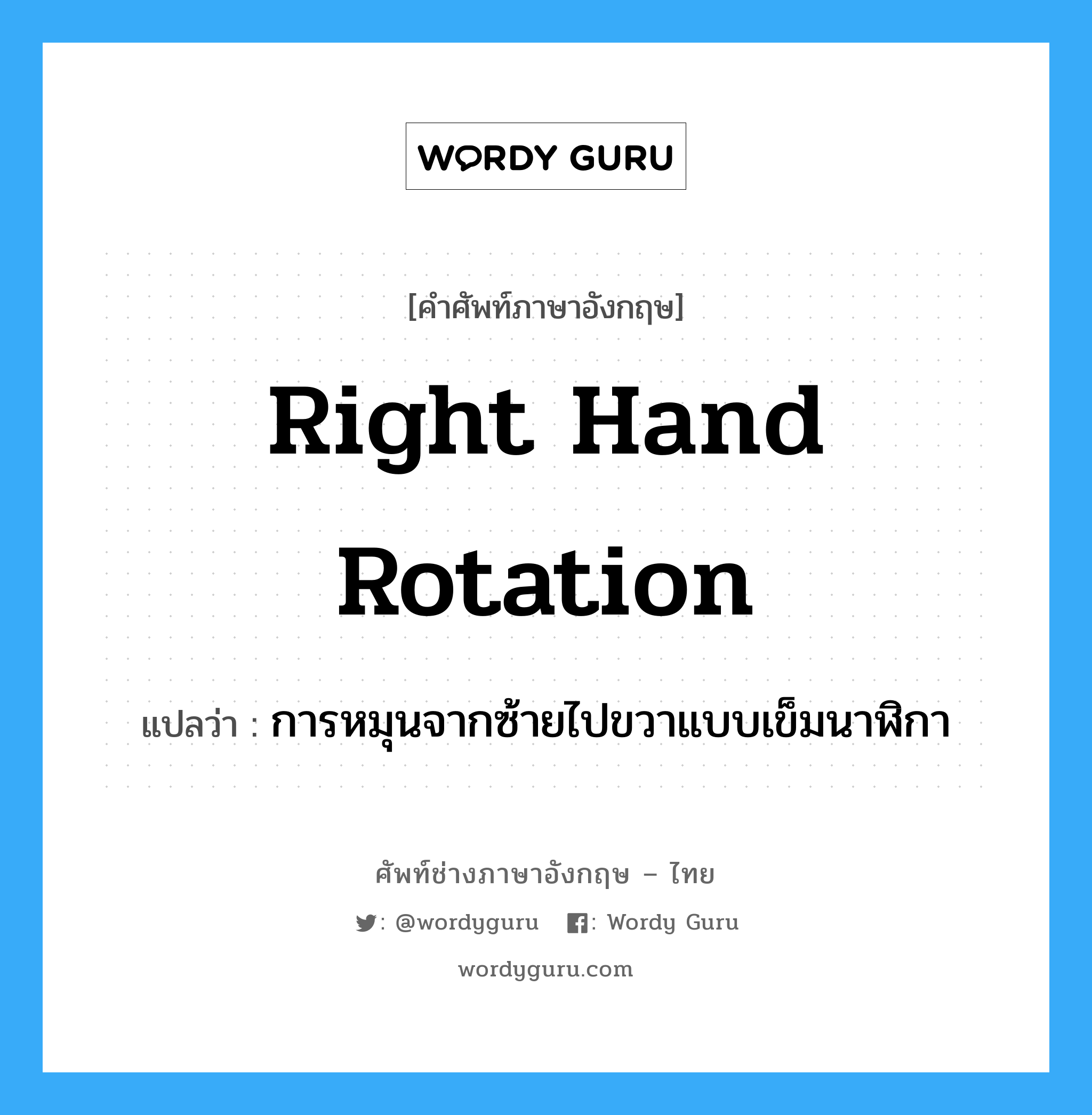 การหมุนจากซ้ายไปขวาแบบเข็มนาฬิกา ภาษาอังกฤษ?, คำศัพท์ช่างภาษาอังกฤษ - ไทย การหมุนจากซ้ายไปขวาแบบเข็มนาฬิกา คำศัพท์ภาษาอังกฤษ การหมุนจากซ้ายไปขวาแบบเข็มนาฬิกา แปลว่า right hand rotation