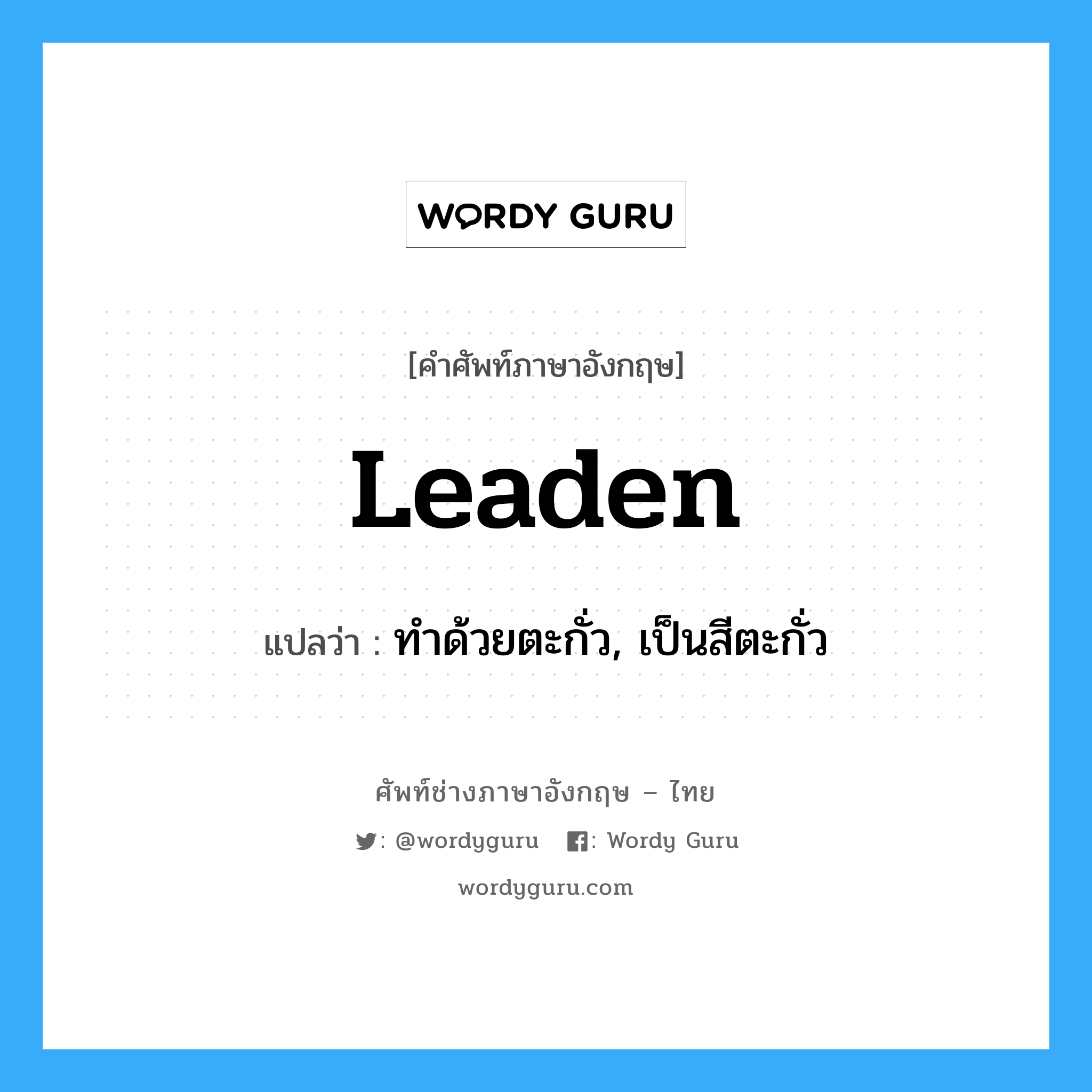 leaden แปลว่า?, คำศัพท์ช่างภาษาอังกฤษ - ไทย leaden คำศัพท์ภาษาอังกฤษ leaden แปลว่า ทำด้วยตะกั่ว, เป็นสีตะกั่ว