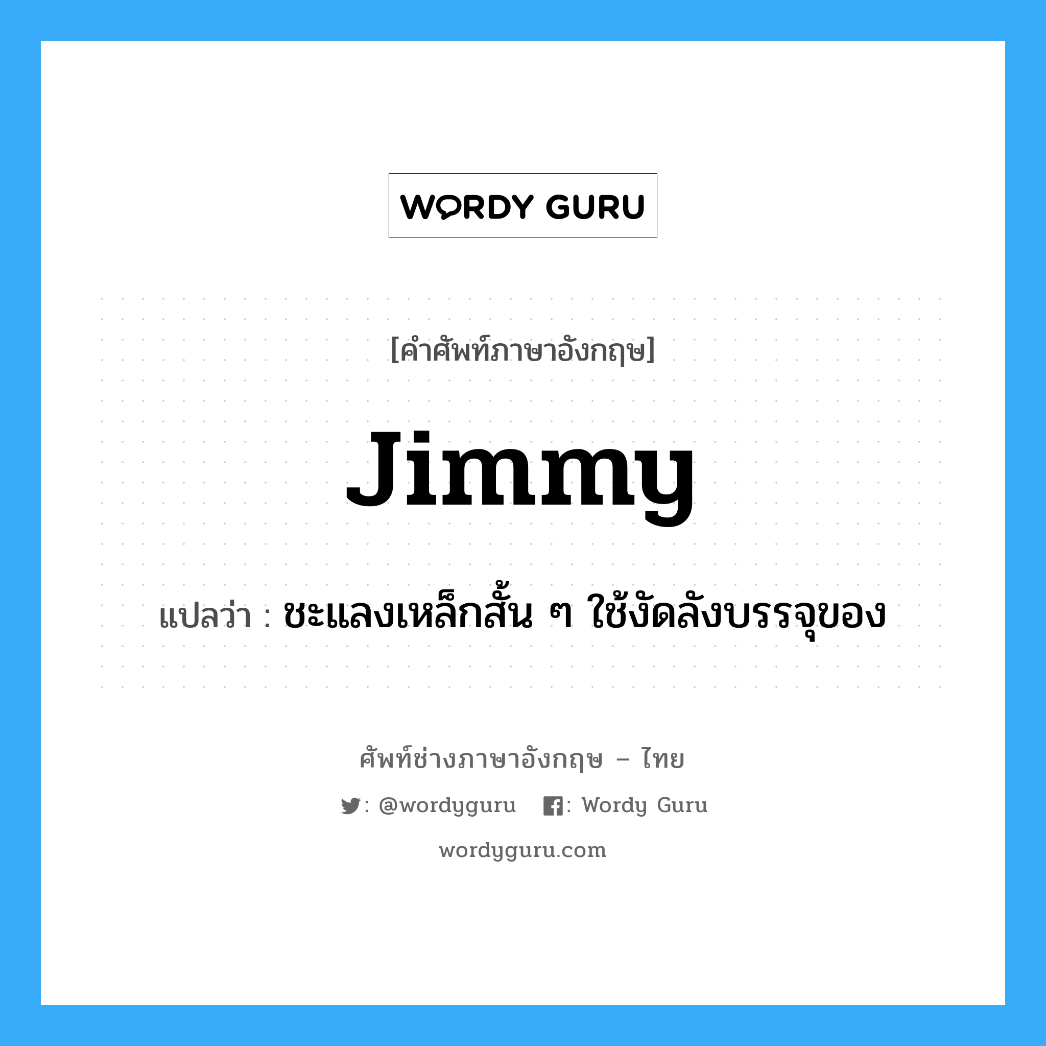 jimmy แปลว่า?, คำศัพท์ช่างภาษาอังกฤษ - ไทย jimmy คำศัพท์ภาษาอังกฤษ jimmy แปลว่า ชะแลงเหล็กสั้น ๆ ใช้งัดลังบรรจุของ