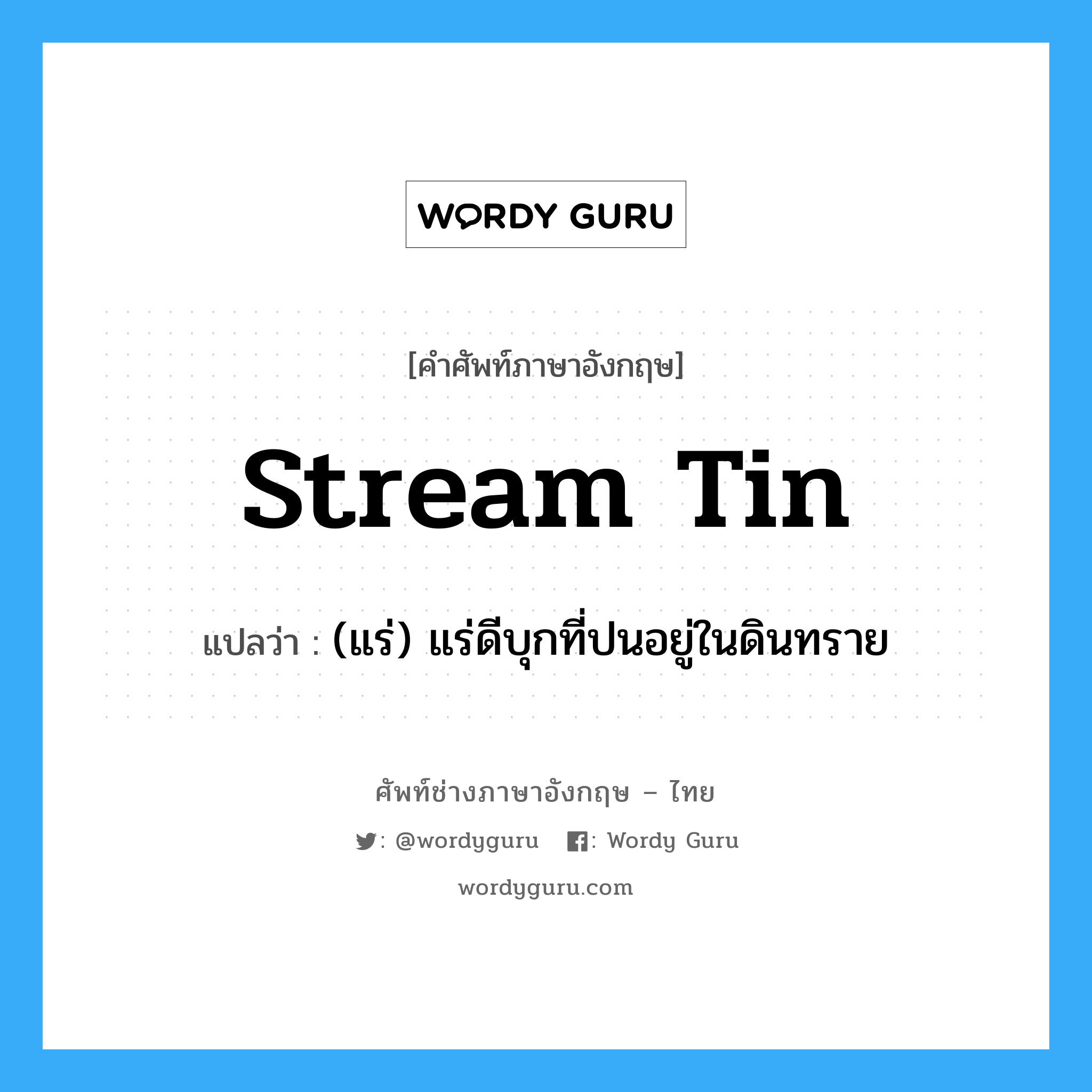 stream tin แปลว่า?, คำศัพท์ช่างภาษาอังกฤษ - ไทย stream tin คำศัพท์ภาษาอังกฤษ stream tin แปลว่า (แร่) แร่ดีบุกที่ปนอยู่ในดินทราย