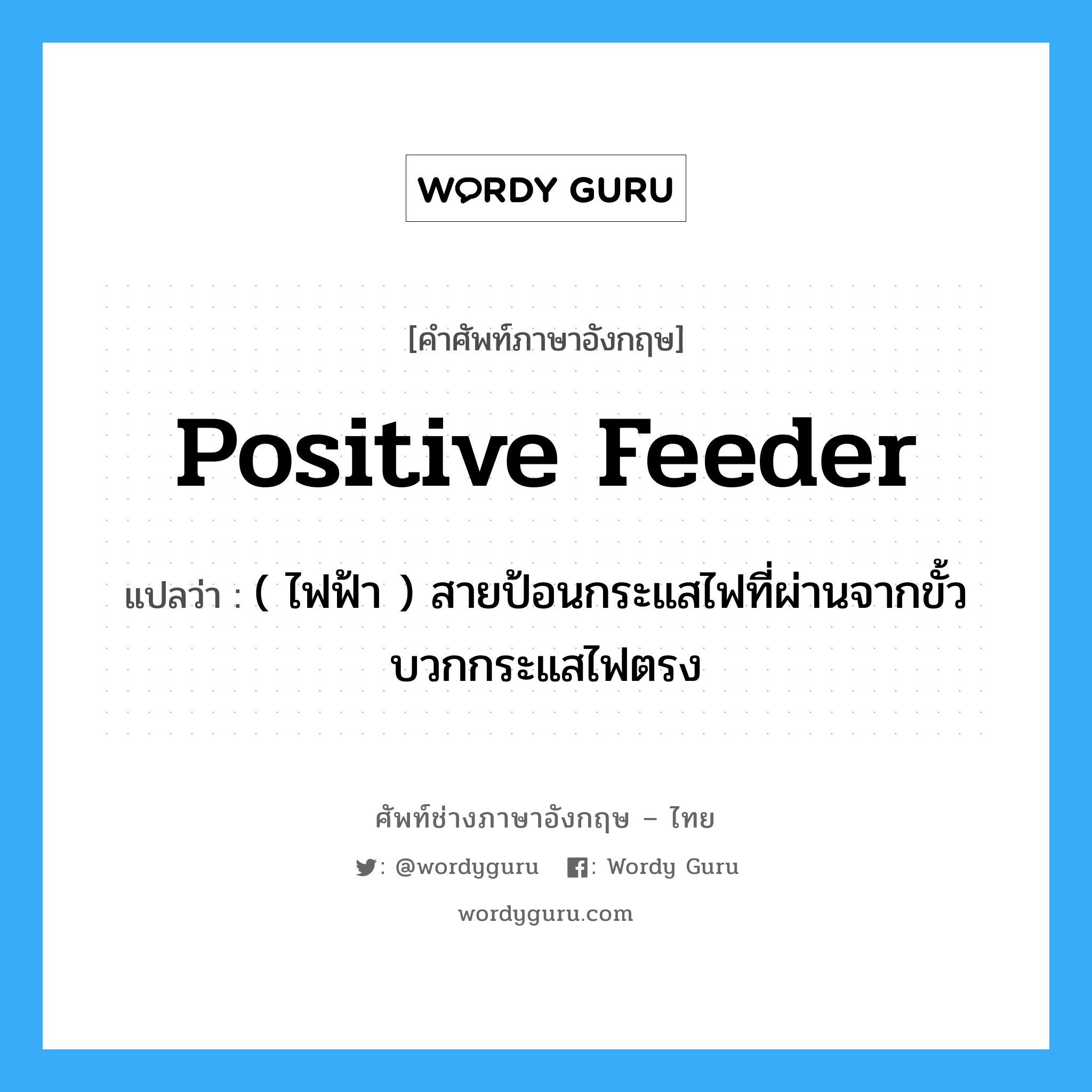 positive feeder แปลว่า?, คำศัพท์ช่างภาษาอังกฤษ - ไทย positive feeder คำศัพท์ภาษาอังกฤษ positive feeder แปลว่า ( ไฟฟ้า ) สายป้อนกระแสไฟที่ผ่านจากขั้วบวกกระแสไฟตรง