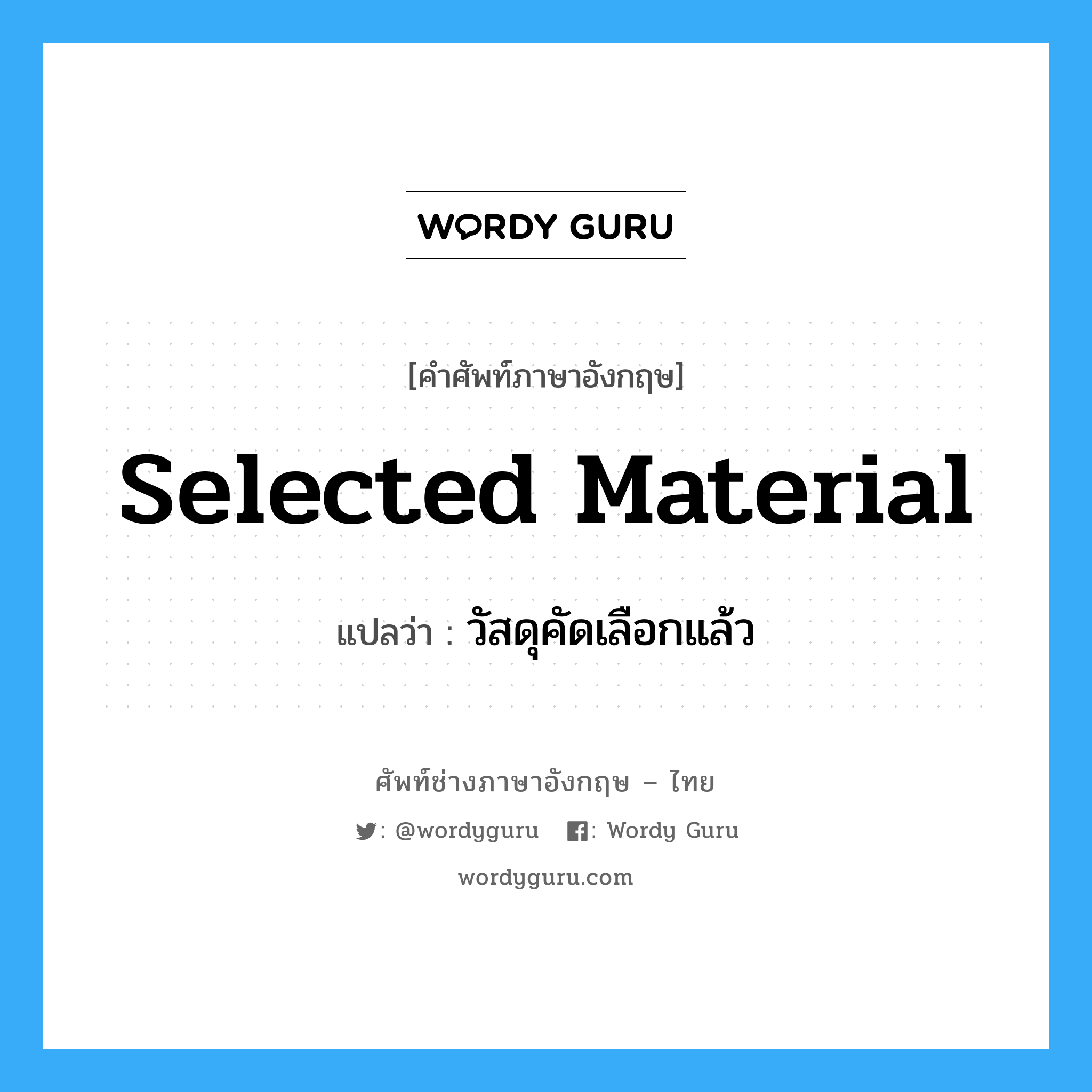 selected material แปลว่า?, คำศัพท์ช่างภาษาอังกฤษ - ไทย selected material คำศัพท์ภาษาอังกฤษ selected material แปลว่า วัสดุคัดเลือกแล้ว