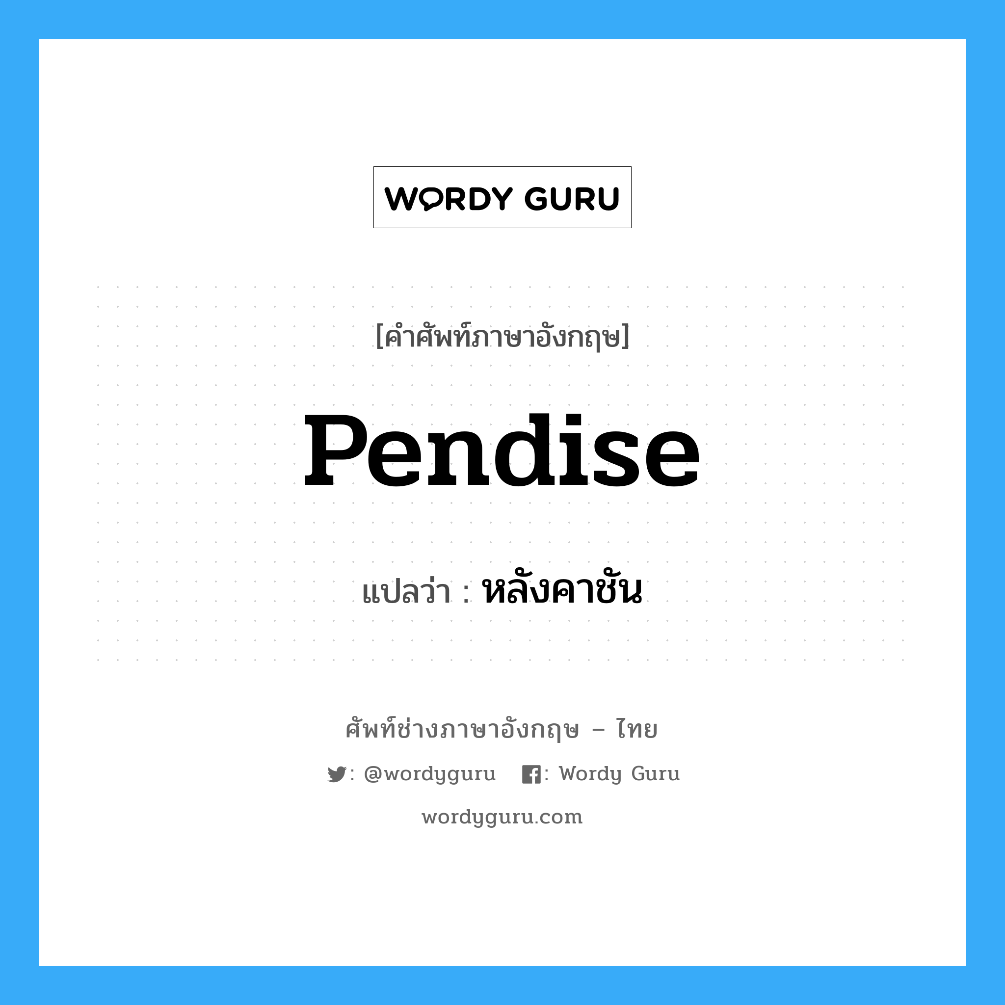 pendise แปลว่า?, คำศัพท์ช่างภาษาอังกฤษ - ไทย pendise คำศัพท์ภาษาอังกฤษ pendise แปลว่า หลังคาชัน