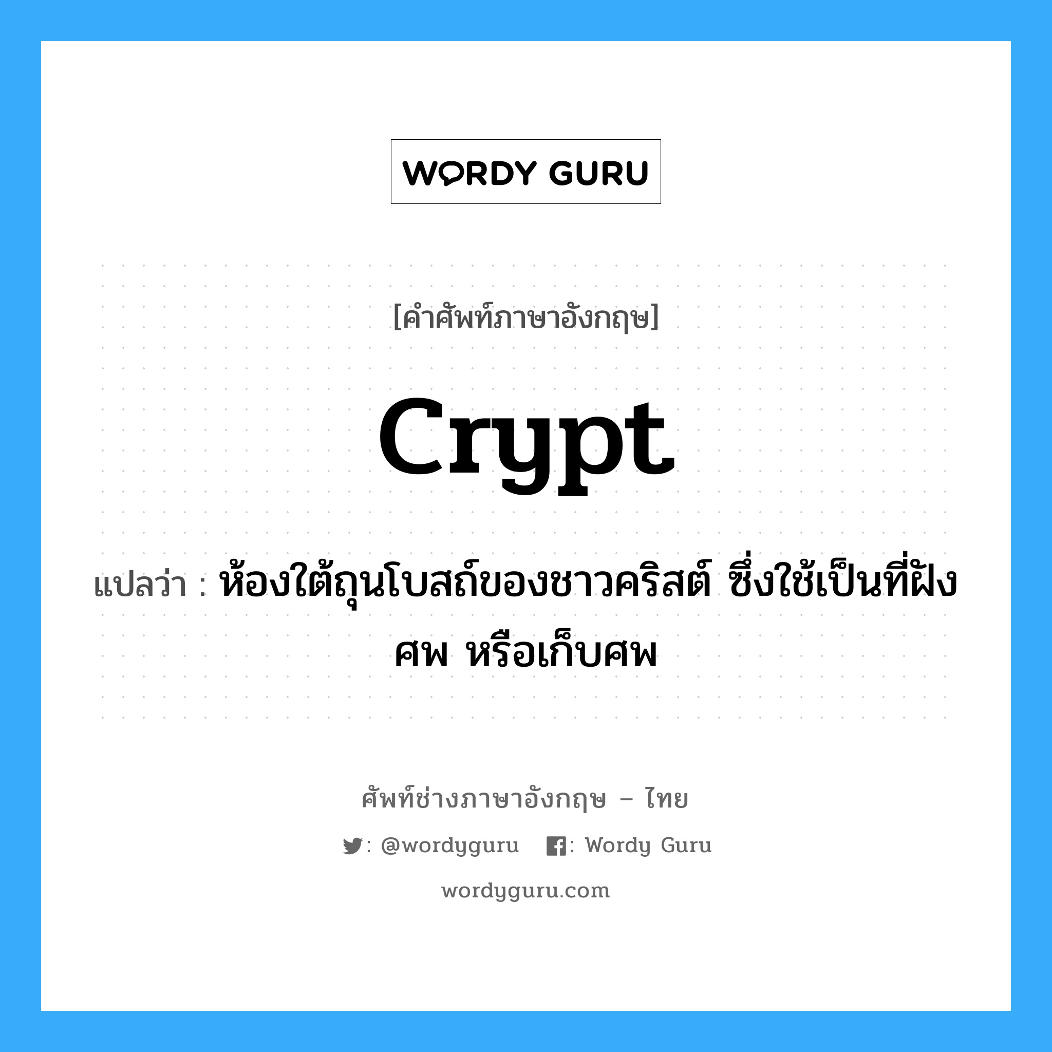 crypt แปลว่า?, คำศัพท์ช่างภาษาอังกฤษ - ไทย crypt คำศัพท์ภาษาอังกฤษ crypt แปลว่า ห้องใต้ถุนโบสถ์ของชาวคริสต์ ซึ่งใช้เป็นที่ฝังศพ หรือเก็บศพ