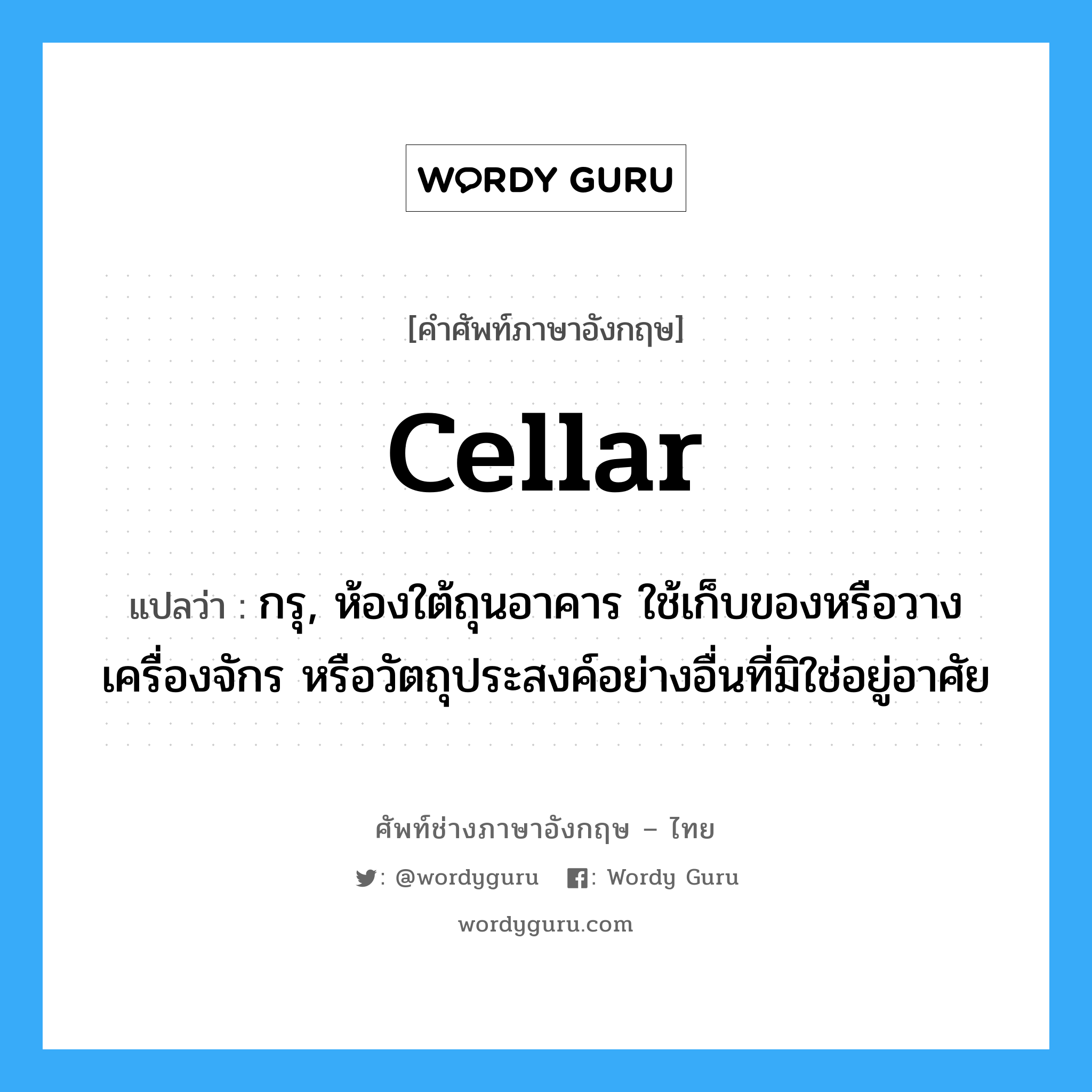 cellar แปลว่า?, คำศัพท์ช่างภาษาอังกฤษ - ไทย cellar คำศัพท์ภาษาอังกฤษ cellar แปลว่า กรุ, ห้องใต้ถุนอาคาร ใช้เก็บของหรือวางเครื่องจักร หรือวัตถุประสงค์อย่างอื่นที่มิใช่อยู่อาศัย