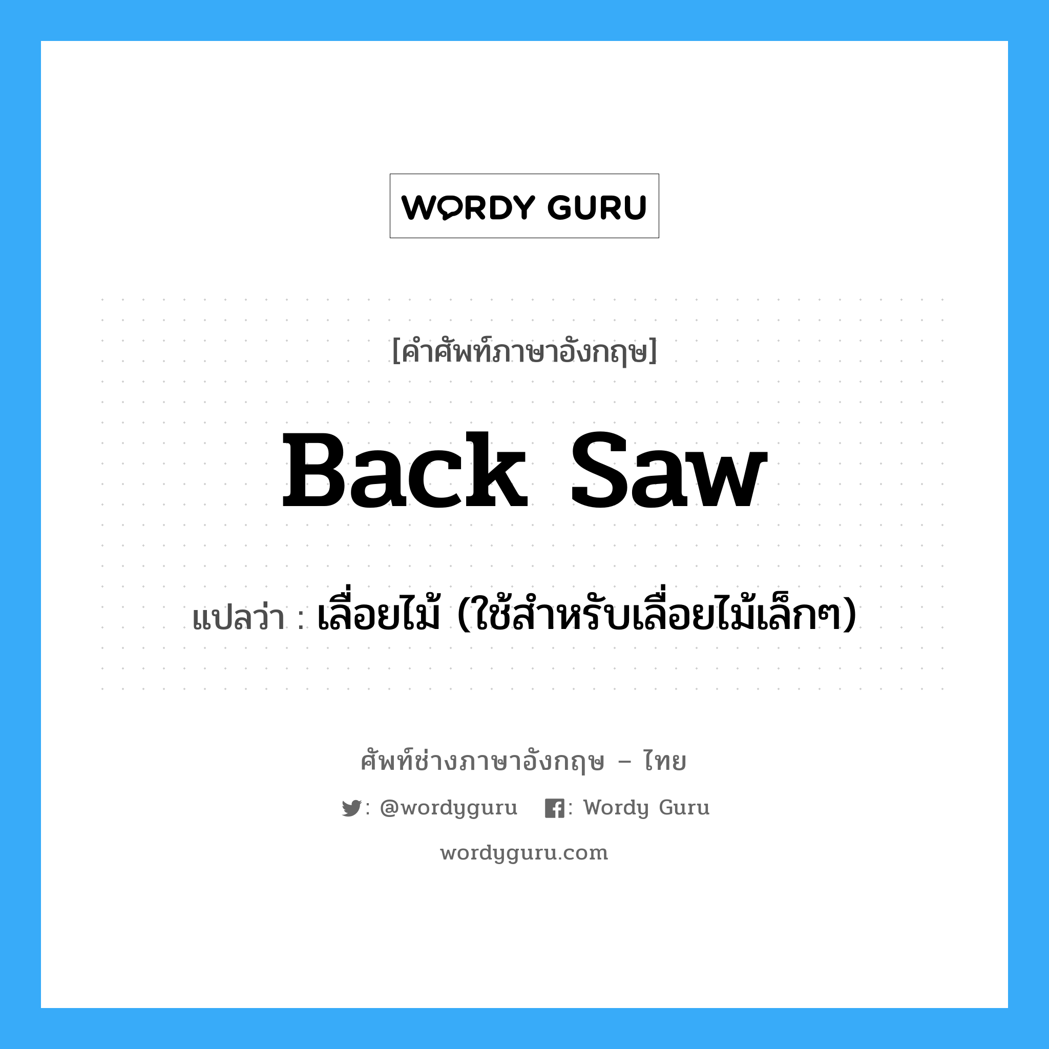 back saw แปลว่า?, คำศัพท์ช่างภาษาอังกฤษ - ไทย back saw คำศัพท์ภาษาอังกฤษ back saw แปลว่า เลื่อยไม้ (ใช้สำหรับเลื่อยไม้เล็กๆ)