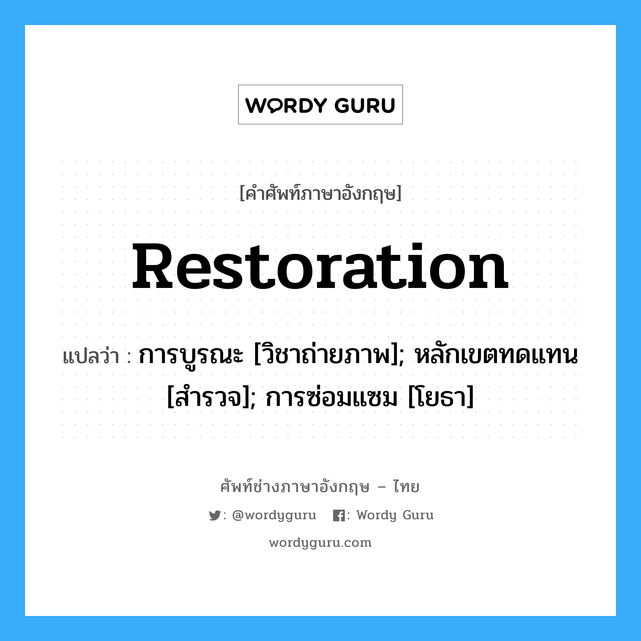 restoration แปลว่า?, คำศัพท์ช่างภาษาอังกฤษ - ไทย restoration คำศัพท์ภาษาอังกฤษ restoration แปลว่า การบูรณะ [วิชาถ่ายภาพ]; หลักเขตทดแทน [สำรวจ]; การซ่อมแซม [โยธา]