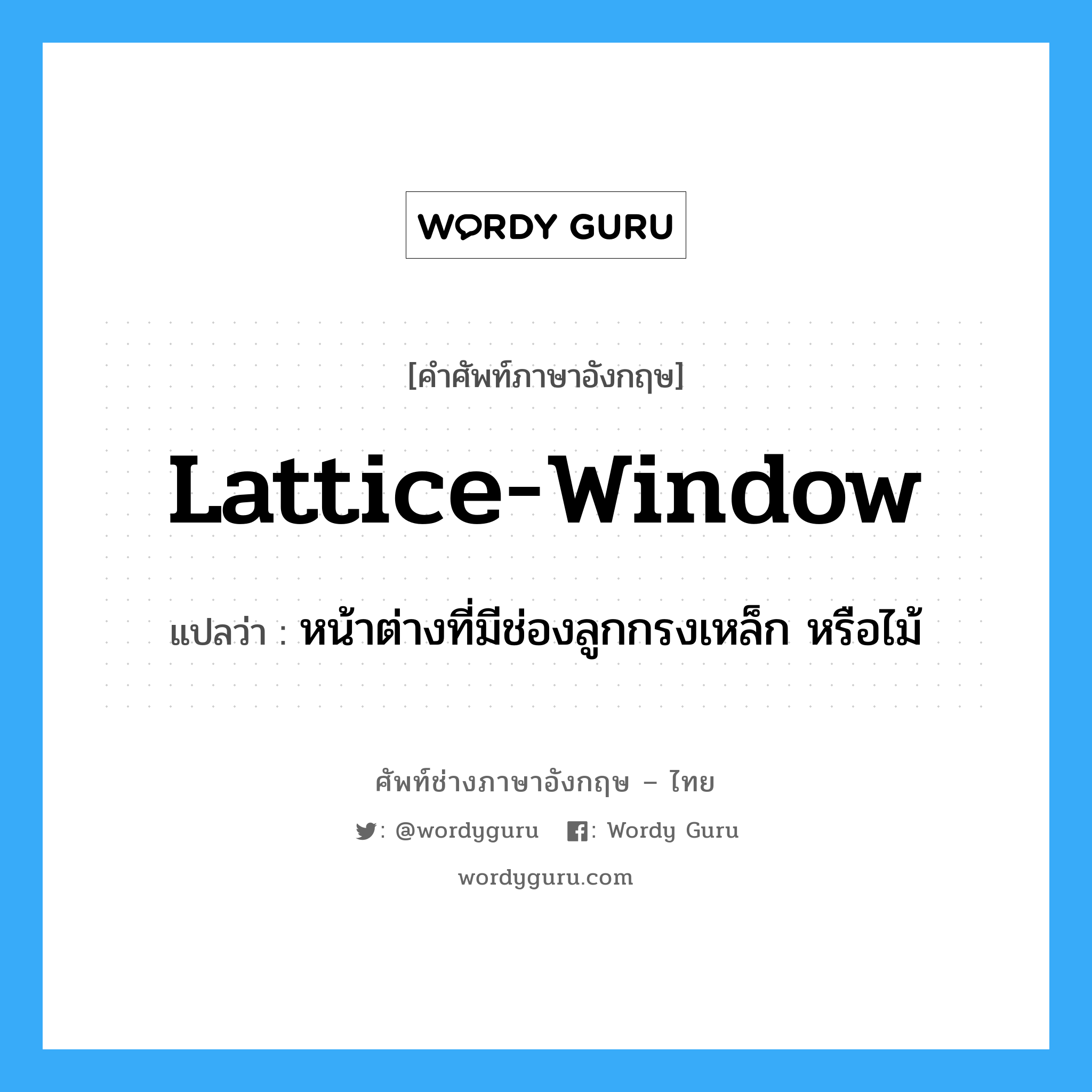 lattice-window แปลว่า?, คำศัพท์ช่างภาษาอังกฤษ - ไทย lattice-window คำศัพท์ภาษาอังกฤษ lattice-window แปลว่า หน้าต่างที่มีช่องลูกกรงเหล็ก หรือไม้