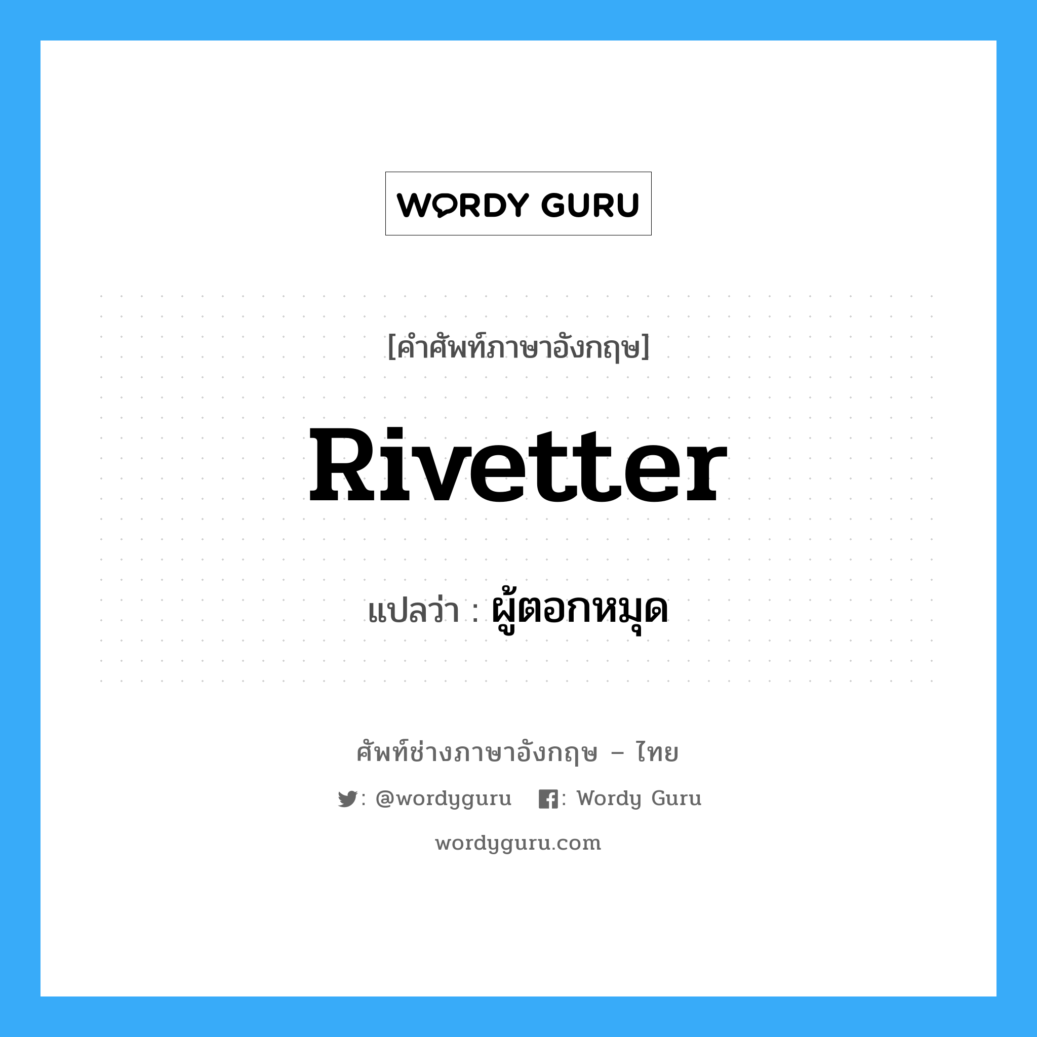 rivetter แปลว่า?, คำศัพท์ช่างภาษาอังกฤษ - ไทย rivetter คำศัพท์ภาษาอังกฤษ rivetter แปลว่า ผู้ตอกหมุด