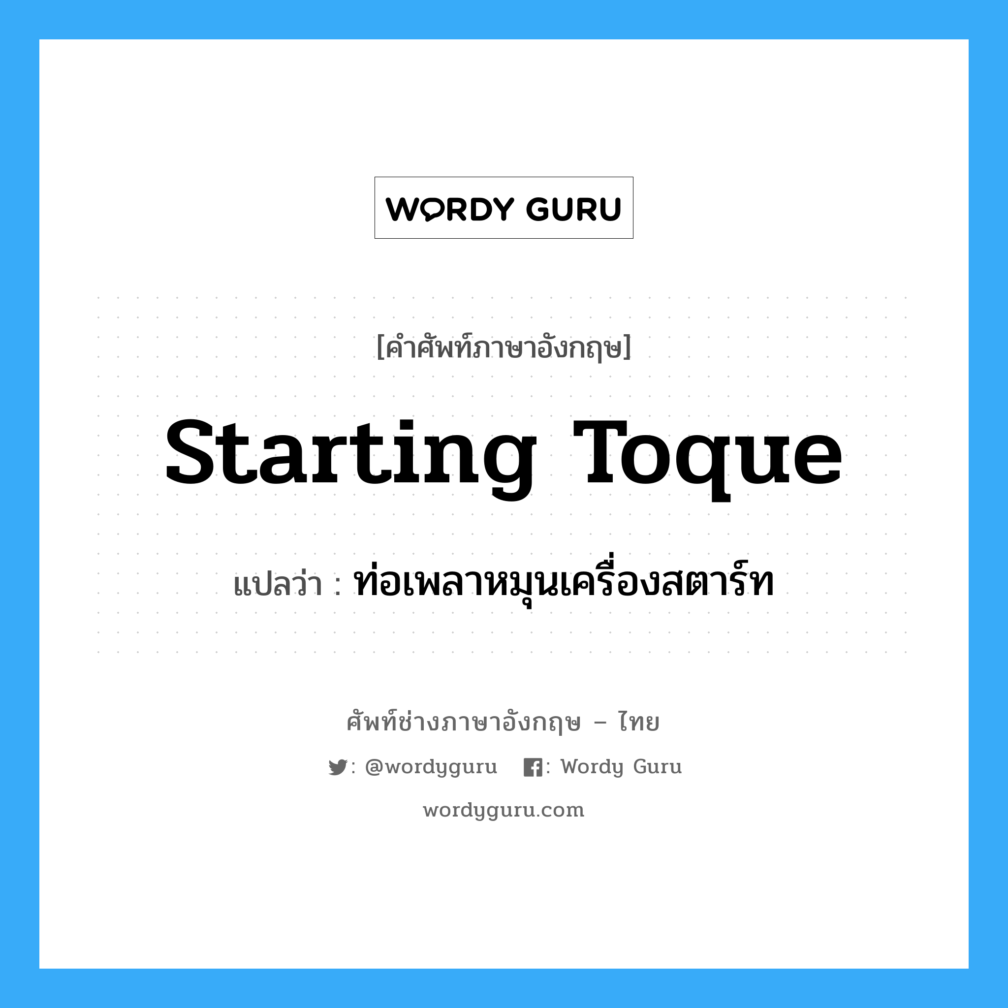 starting toque แปลว่า?, คำศัพท์ช่างภาษาอังกฤษ - ไทย starting toque คำศัพท์ภาษาอังกฤษ starting toque แปลว่า ท่อเพลาหมุนเครื่องสตาร์ท