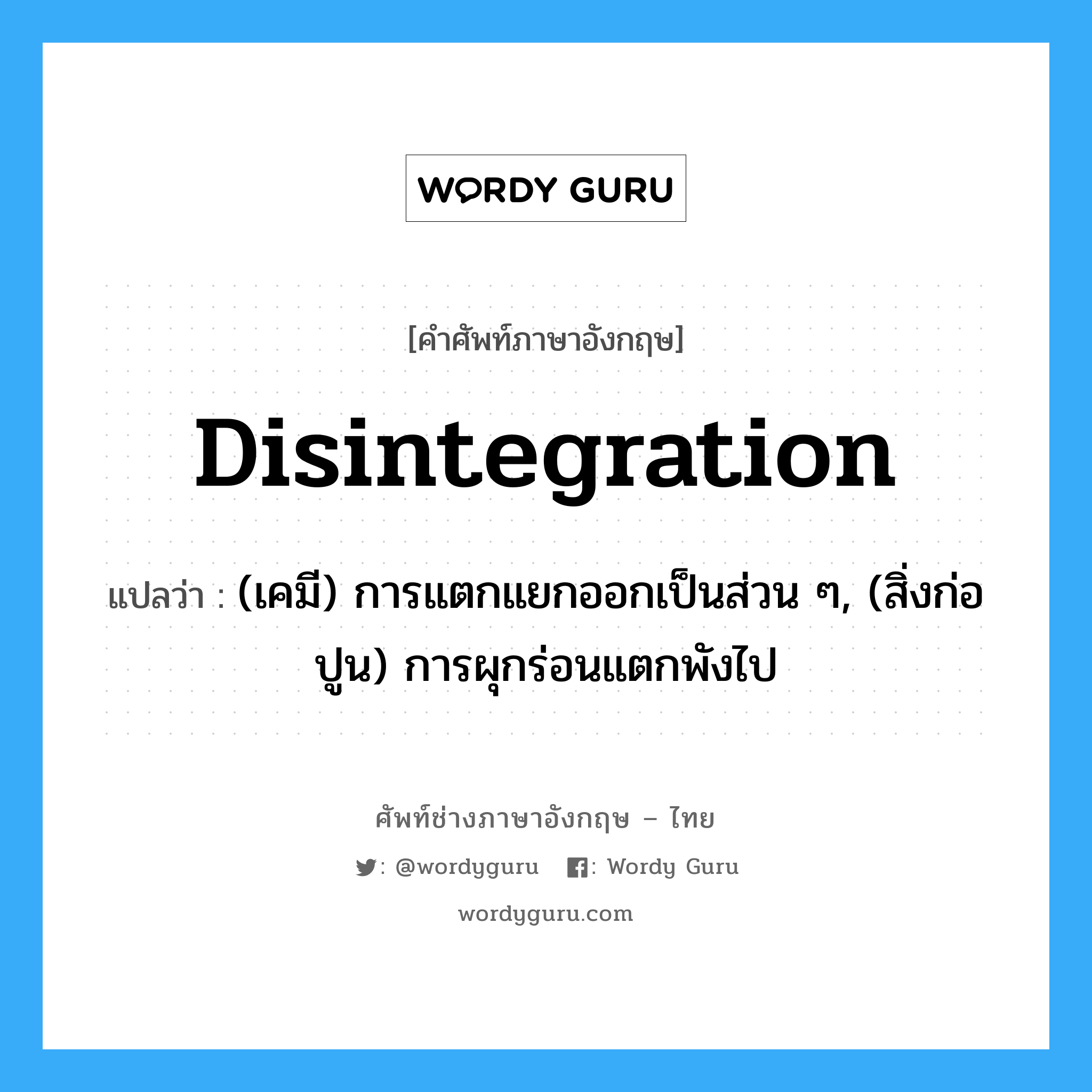 disintegration แปลว่า?, คำศัพท์ช่างภาษาอังกฤษ - ไทย disintegration คำศัพท์ภาษาอังกฤษ disintegration แปลว่า (เคมี) การแตกแยกออกเป็นส่วน ๆ, (สิ่งก่อปูน) การผุกร่อนแตกพังไป