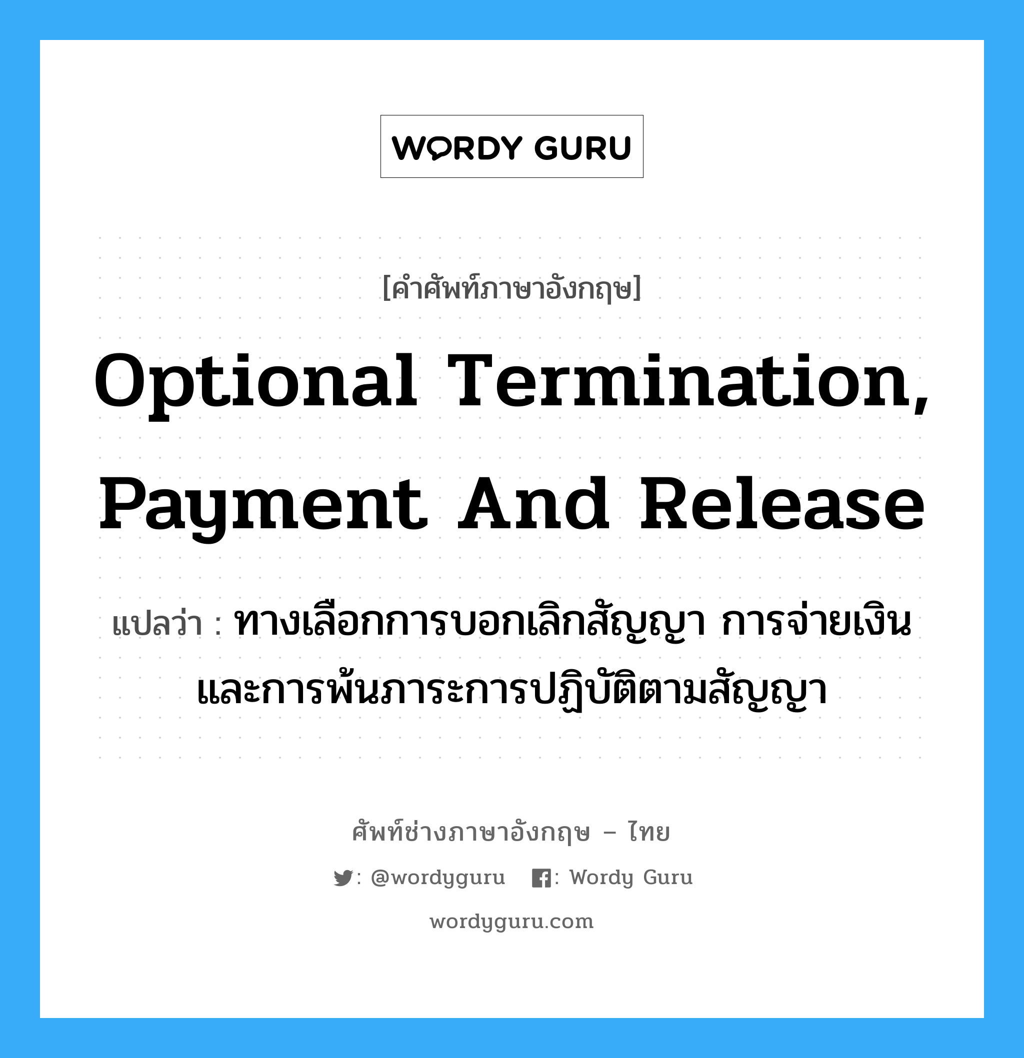 Optional Termination, Payment and Release แปลว่า?, คำศัพท์ช่างภาษาอังกฤษ - ไทย Optional Termination, Payment and Release คำศัพท์ภาษาอังกฤษ Optional Termination, Payment and Release แปลว่า ทางเลือกการบอกเลิกสัญญา การจ่ายเงิน และการพ้นภาระการปฏิบัติตามสัญญา