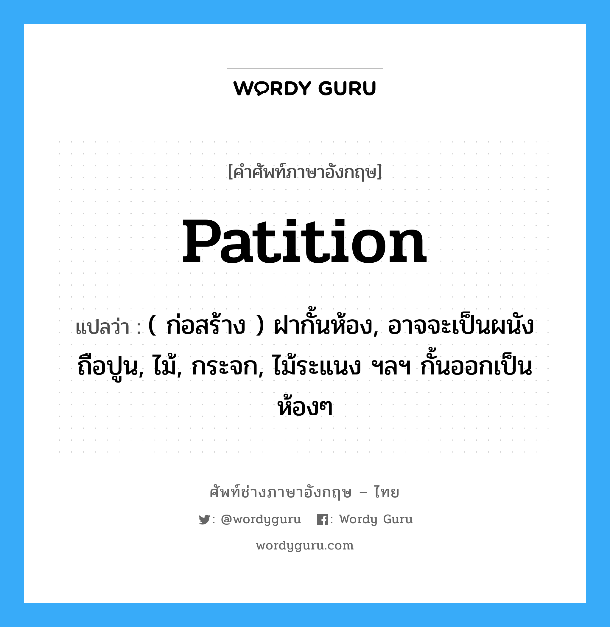 patition แปลว่า?, คำศัพท์ช่างภาษาอังกฤษ - ไทย patition คำศัพท์ภาษาอังกฤษ patition แปลว่า ( ก่อสร้าง ) ฝากั้นห้อง, อาจจะเป็นผนังถือปูน, ไม้, กระจก, ไม้ระแนง ฯลฯ กั้นออกเป็นห้องๆ