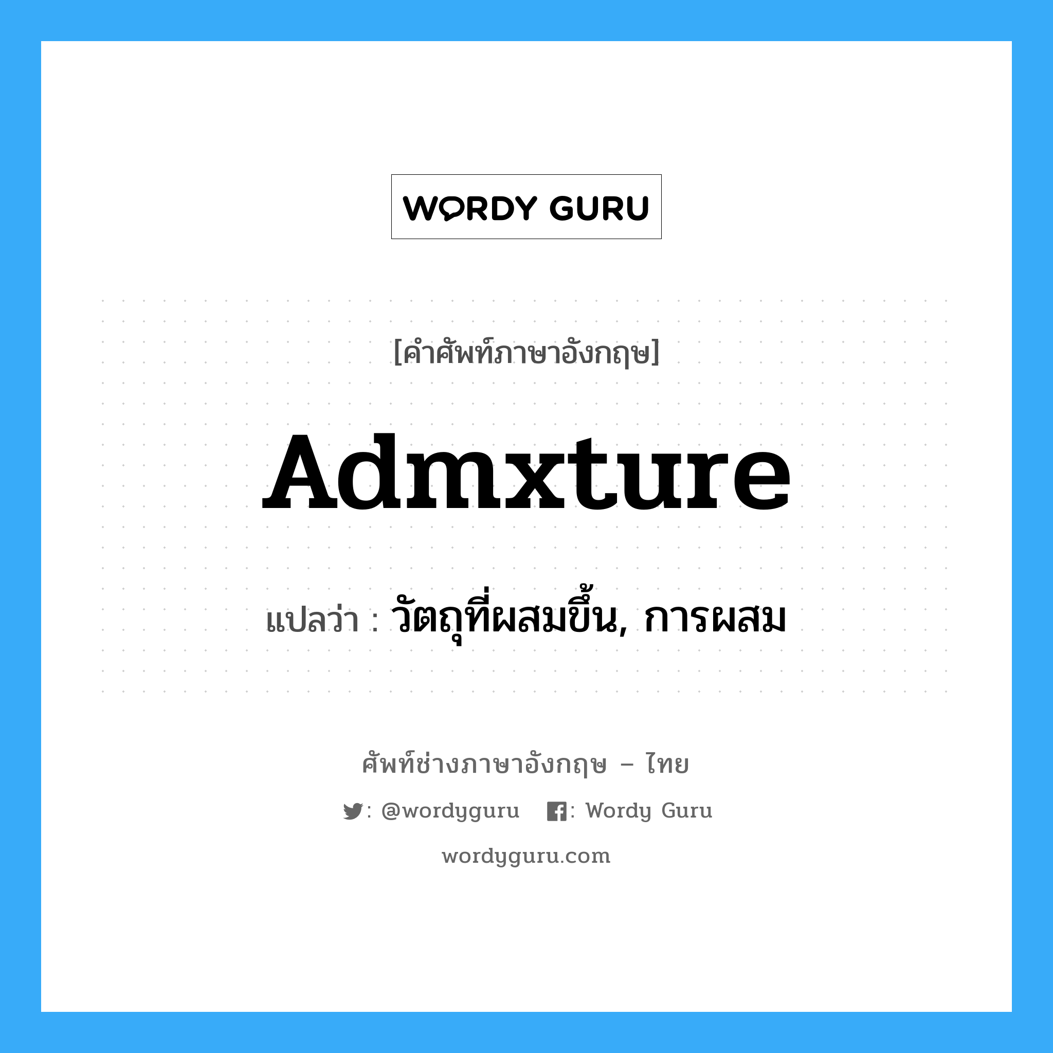 admxture แปลว่า?, คำศัพท์ช่างภาษาอังกฤษ - ไทย admxture คำศัพท์ภาษาอังกฤษ admxture แปลว่า วัตถุที่ผสมขึ้น, การผสม