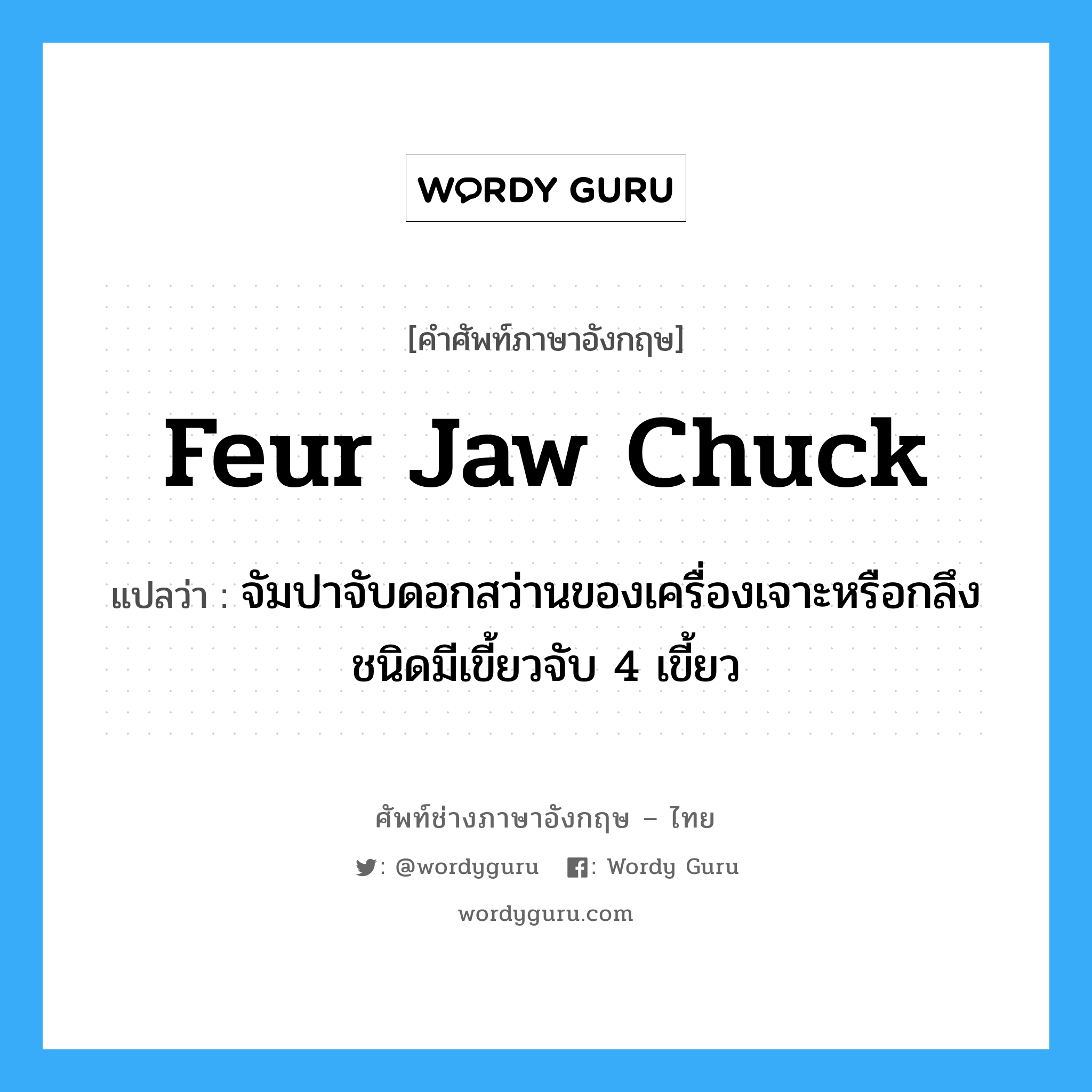 feur jaw chuck แปลว่า?, คำศัพท์ช่างภาษาอังกฤษ - ไทย feur jaw chuck คำศัพท์ภาษาอังกฤษ feur jaw chuck แปลว่า จัมปาจับดอกสว่านของเครื่องเจาะหรือกลึงชนิดมีเขี้ยวจับ 4 เขี้ยว