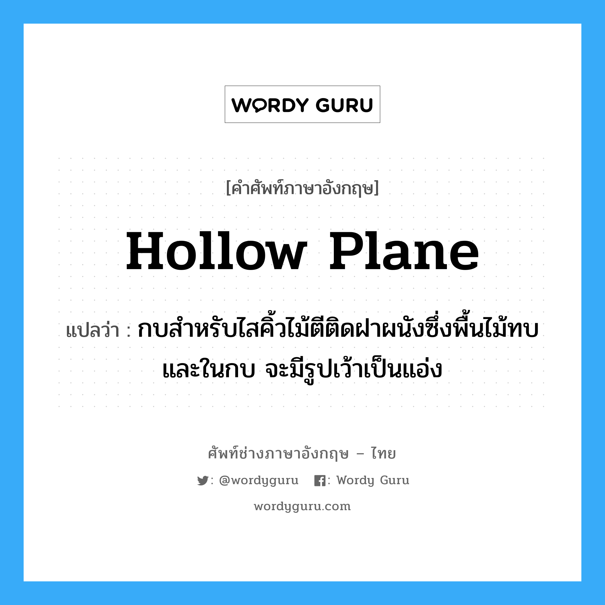 hollow plane แปลว่า?, คำศัพท์ช่างภาษาอังกฤษ - ไทย hollow plane คำศัพท์ภาษาอังกฤษ hollow plane แปลว่า กบสำหรับไสคิ้วไม้ตีติดฝาผนังซึ่งพื้นไม้ทบและในกบ จะมีรูปเว้าเป็นแอ่ง