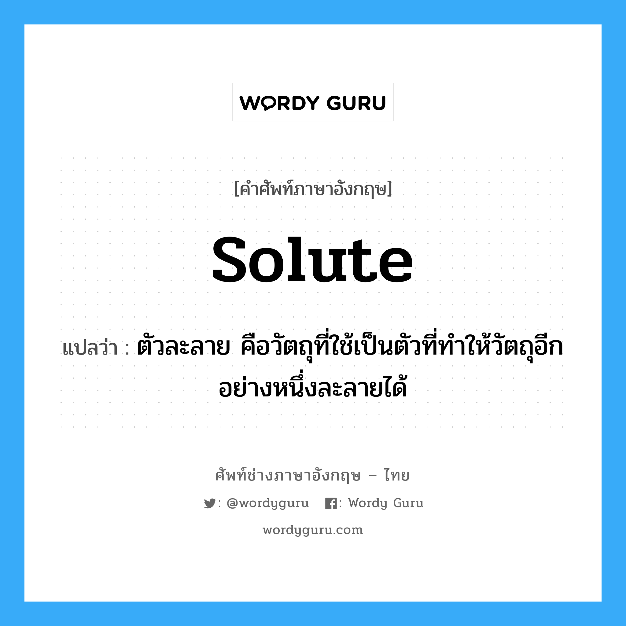 solute แปลว่า?, คำศัพท์ช่างภาษาอังกฤษ - ไทย solute คำศัพท์ภาษาอังกฤษ solute แปลว่า ตัวละลาย คือวัตถุที่ใช้เป็นตัวที่ทำให้วัตถุอีกอย่างหนึ่งละลายได้