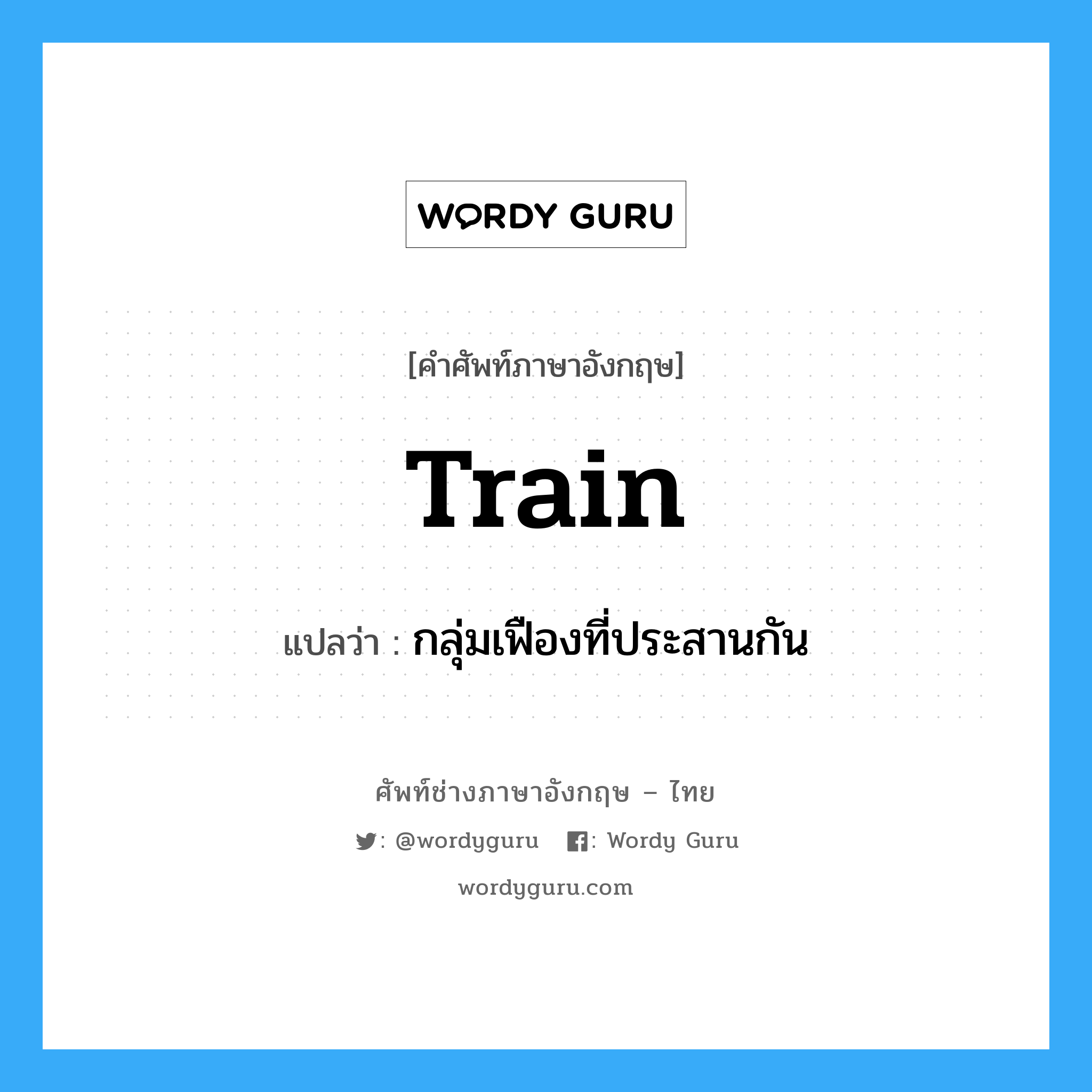 train แปลว่า?, คำศัพท์ช่างภาษาอังกฤษ - ไทย train คำศัพท์ภาษาอังกฤษ train แปลว่า กลุ่มเฟืองที่ประสานกัน