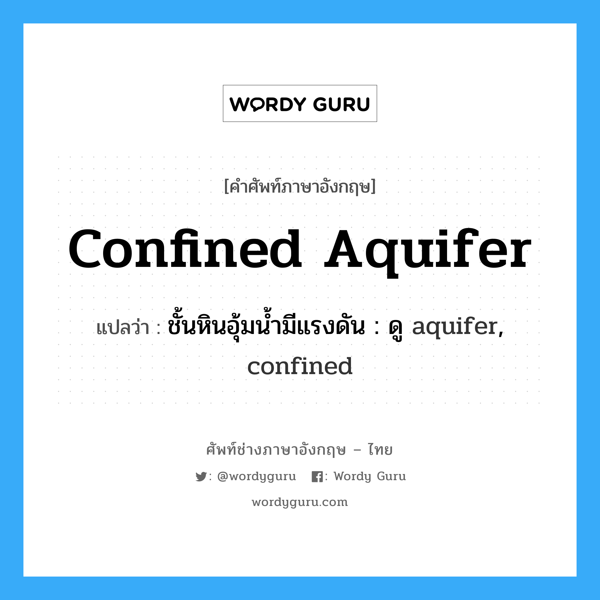 confined aquifer แปลว่า?, คำศัพท์ช่างภาษาอังกฤษ - ไทย confined aquifer คำศัพท์ภาษาอังกฤษ confined aquifer แปลว่า ชั้นหินอุ้มน้ำมีแรงดัน : ดู aquifer, confined