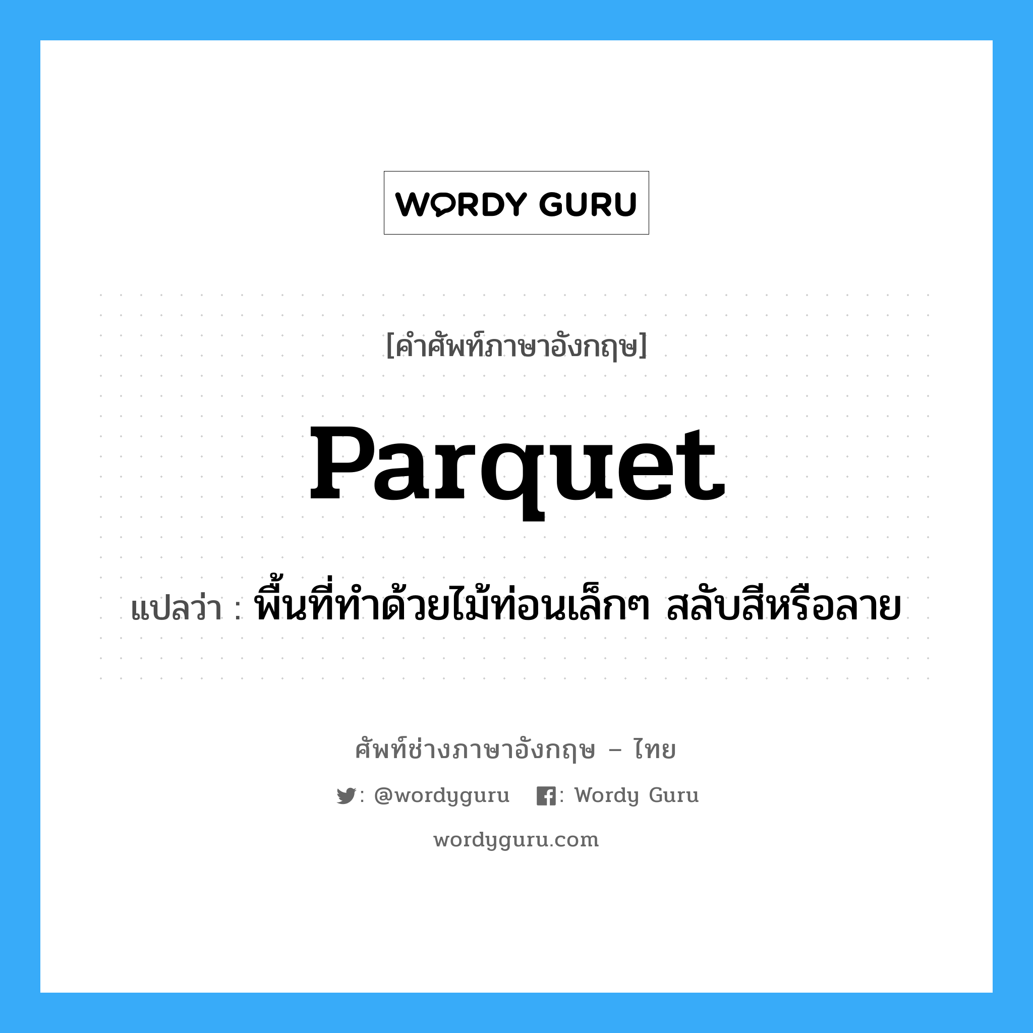 parquet แปลว่า?, คำศัพท์ช่างภาษาอังกฤษ - ไทย parquet คำศัพท์ภาษาอังกฤษ parquet แปลว่า พื้นที่ทำด้วยไม้ท่อนเล็กๆ สลับสีหรือลาย