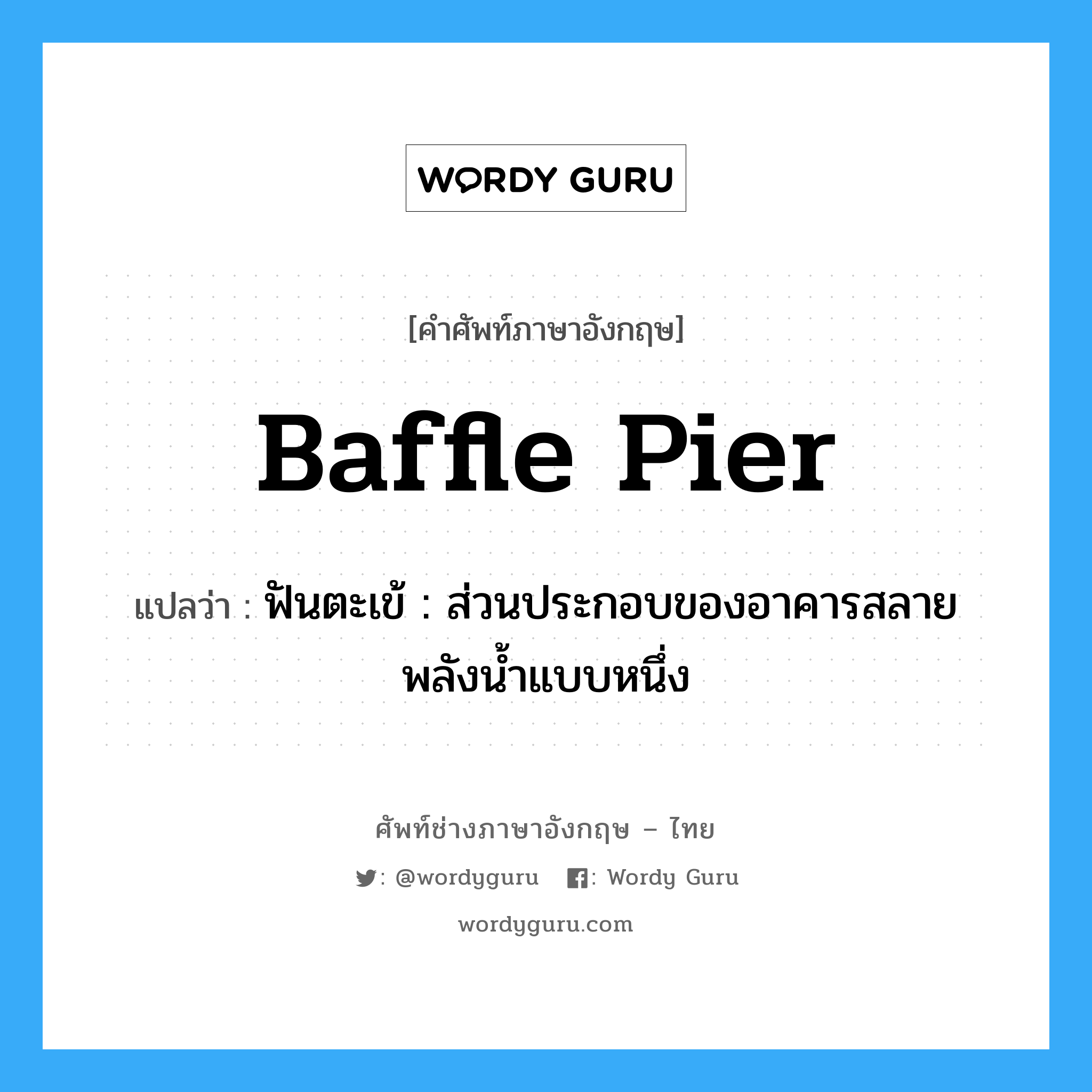 baffle pier แปลว่า?, คำศัพท์ช่างภาษาอังกฤษ - ไทย baffle pier คำศัพท์ภาษาอังกฤษ baffle pier แปลว่า ฟันตะเข้ : ส่วนประกอบของอาคารสลายพลังน้ำแบบหนึ่ง