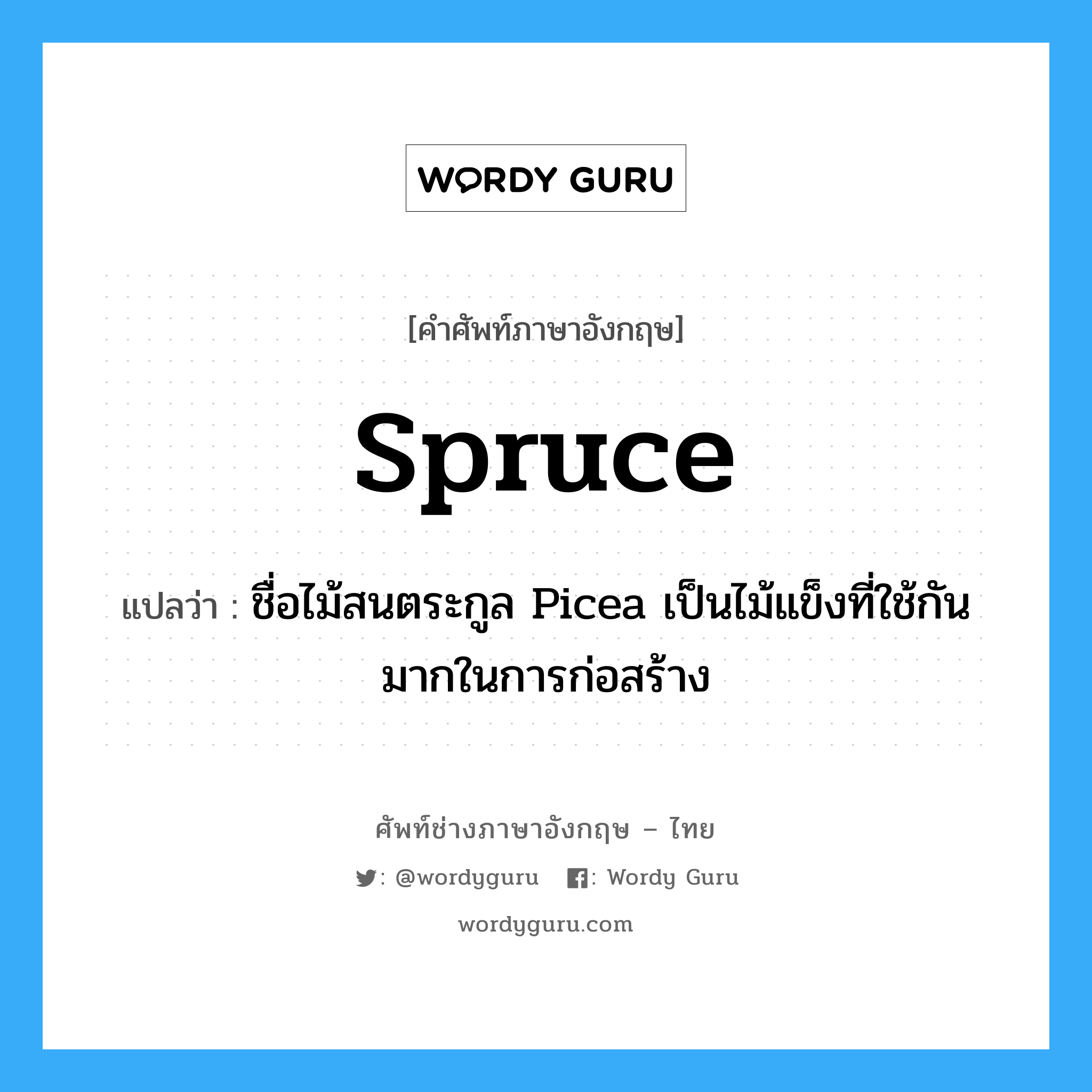 spruce แปลว่า?, คำศัพท์ช่างภาษาอังกฤษ - ไทย spruce คำศัพท์ภาษาอังกฤษ spruce แปลว่า ชื่อไม้สนตระกูล Picea เป็นไม้แข็งที่ใช้กันมากในการก่อสร้าง