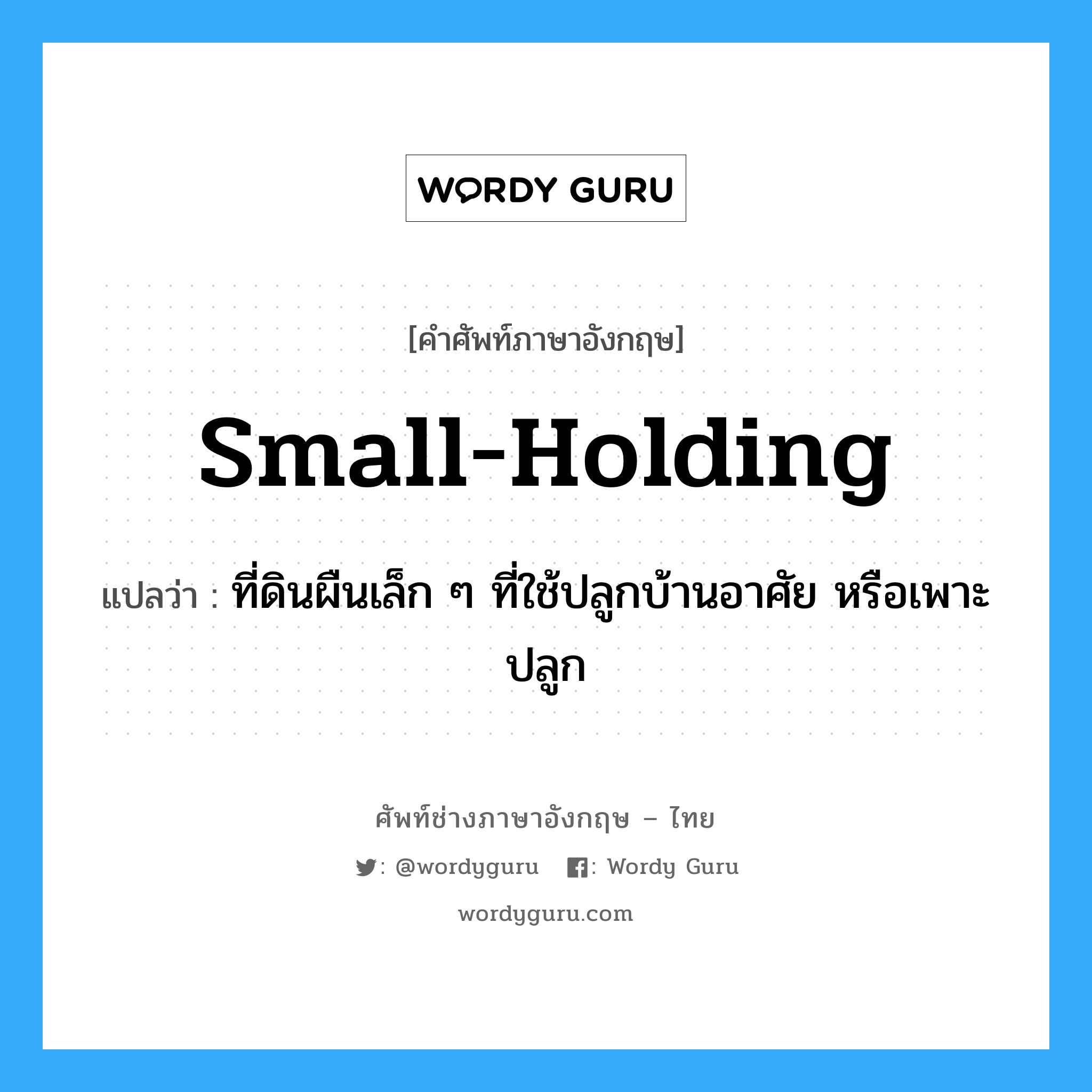 small-holding แปลว่า?, คำศัพท์ช่างภาษาอังกฤษ - ไทย small-holding คำศัพท์ภาษาอังกฤษ small-holding แปลว่า ที่ดินผืนเล็ก ๆ ที่ใช้ปลูกบ้านอาศัย หรือเพาะปลูก