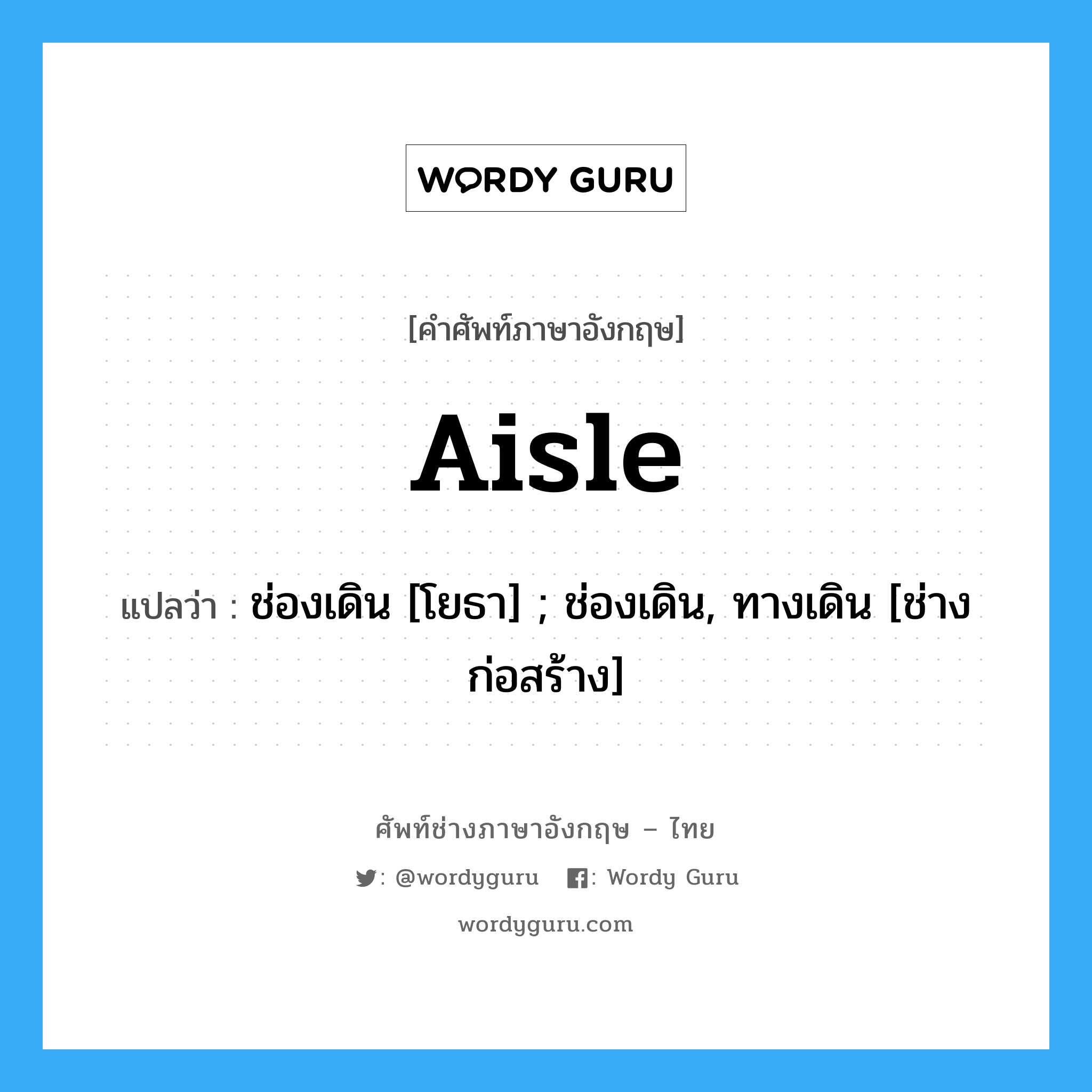 Aisle แปลว่า?, คำศัพท์ช่างภาษาอังกฤษ - ไทย Aisle คำศัพท์ภาษาอังกฤษ Aisle แปลว่า ช่องเดิน [โยธา] ; ช่องเดิน, ทางเดิน [ช่างก่อสร้าง]