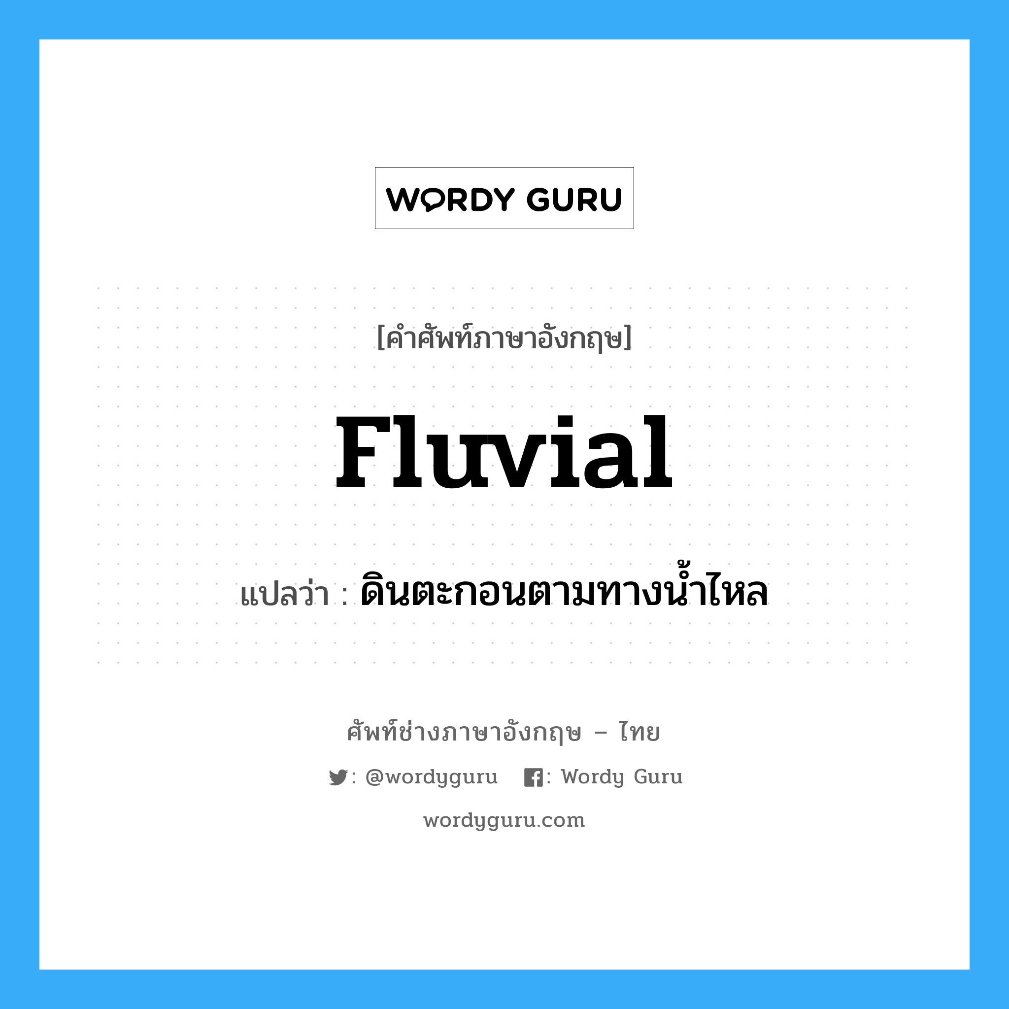 fluvial แปลว่า?, คำศัพท์ช่างภาษาอังกฤษ - ไทย fluvial คำศัพท์ภาษาอังกฤษ fluvial แปลว่า ดินตะกอนตามทางน้ำไหล