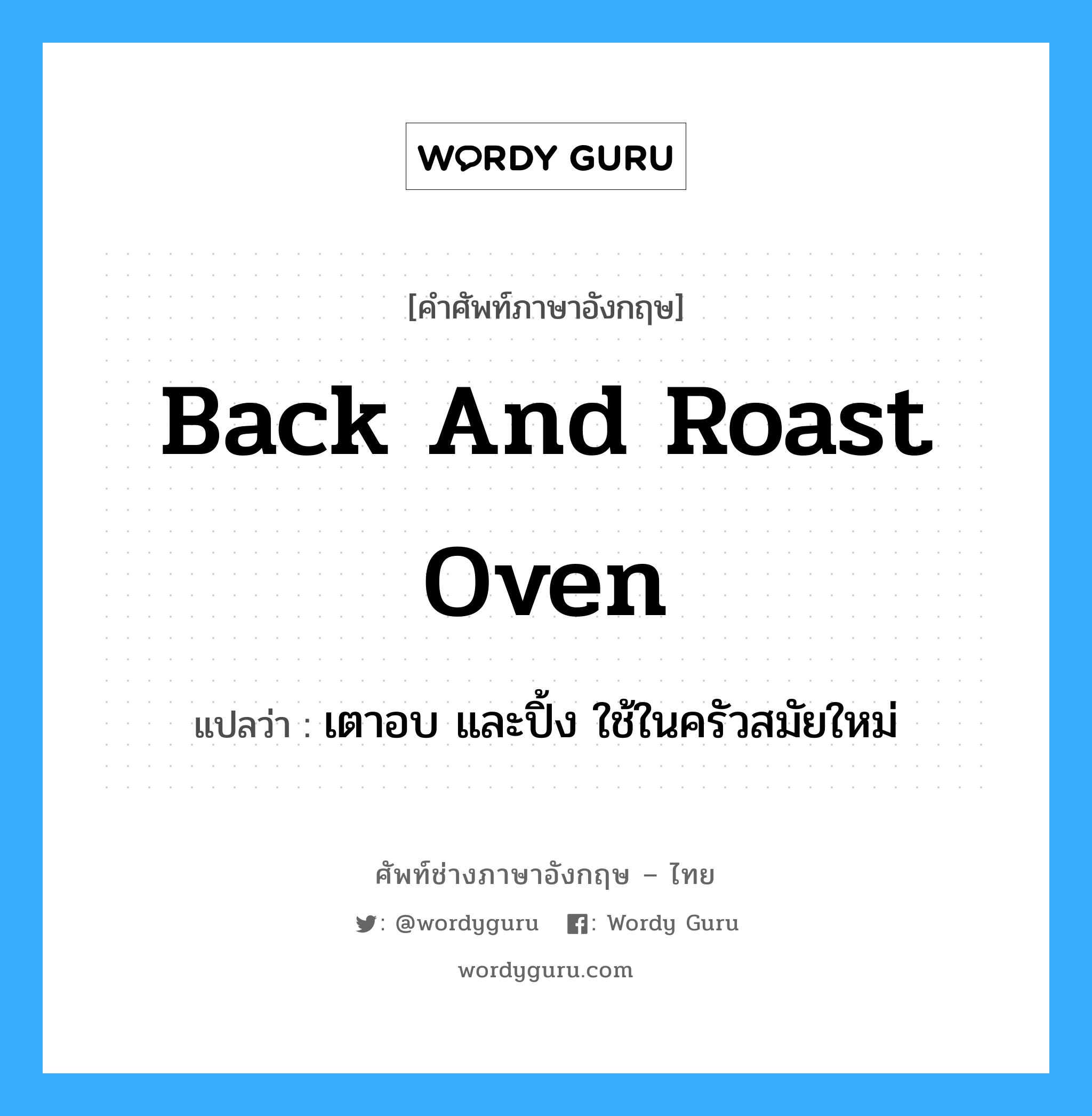 back and roast oven แปลว่า?, คำศัพท์ช่างภาษาอังกฤษ - ไทย back and roast oven คำศัพท์ภาษาอังกฤษ back and roast oven แปลว่า เตาอบ และปิ้ง ใช้ในครัวสมัยใหม่