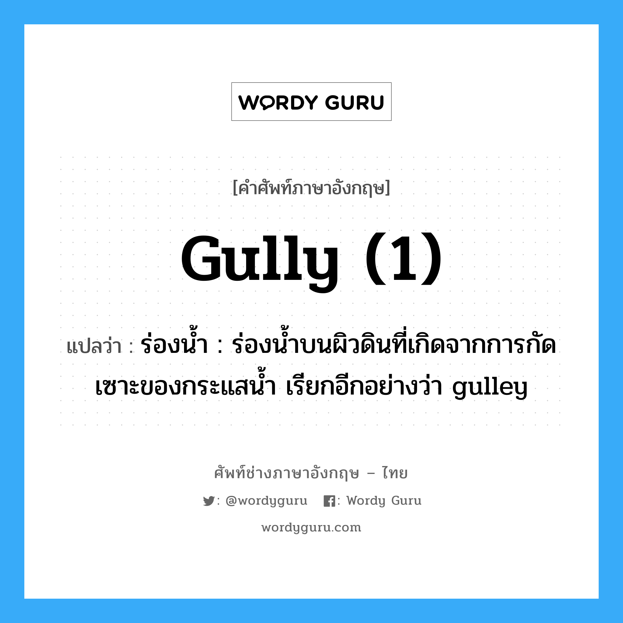 gully (1) แปลว่า?, คำศัพท์ช่างภาษาอังกฤษ - ไทย gully (1) คำศัพท์ภาษาอังกฤษ gully (1) แปลว่า ร่องน้ำ : ร่องน้ำบนผิวดินที่เกิดจากการกัดเซาะของกระแสน้ำ เรียกอีกอย่างว่า gulley