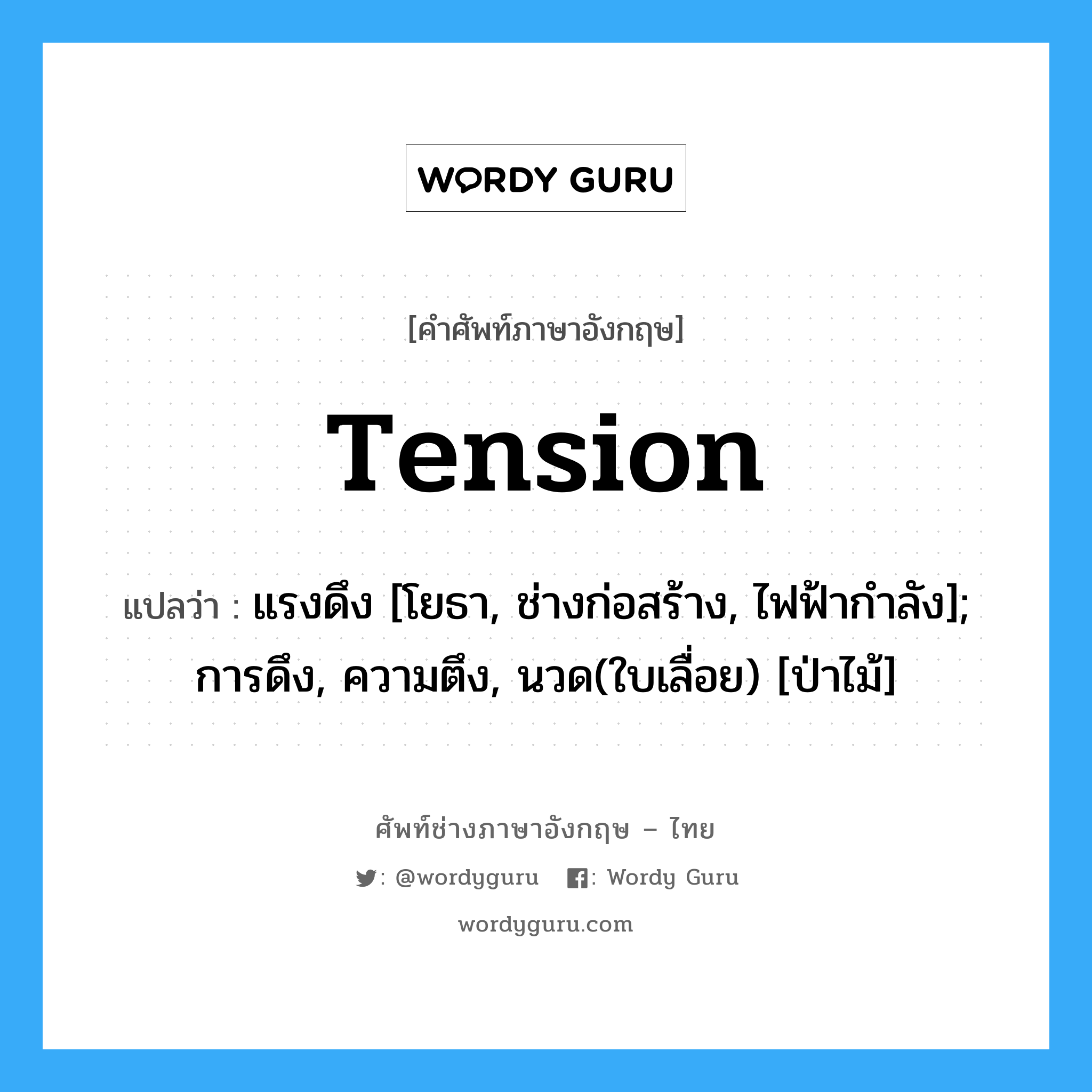 tension แปลว่า?, คำศัพท์ช่างภาษาอังกฤษ - ไทย tension คำศัพท์ภาษาอังกฤษ tension แปลว่า แรงดึง [โยธา, ช่างก่อสร้าง, ไฟฟ้ากำลัง]; การดึง, ความตึง, นวด(ใบเลื่อย) [ป่าไม้]