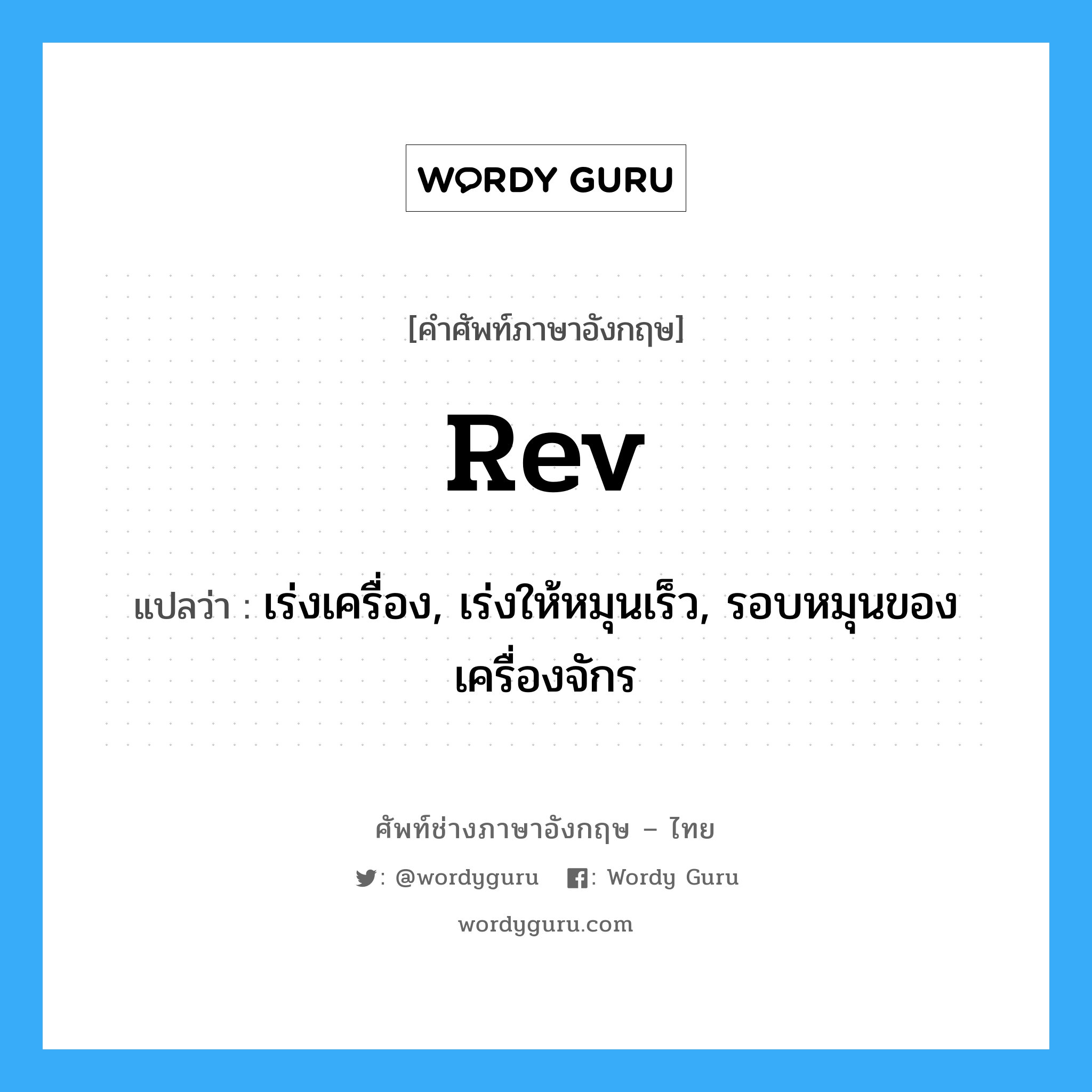 rev แปลว่า?, คำศัพท์ช่างภาษาอังกฤษ - ไทย rev คำศัพท์ภาษาอังกฤษ rev แปลว่า เร่งเครื่อง, เร่งให้หมุนเร็ว, รอบหมุนของเครื่องจักร