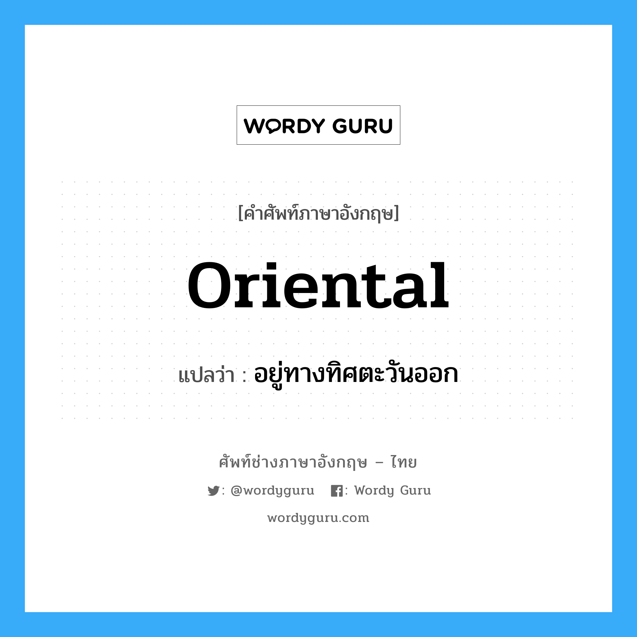 oriental แปลว่า?, คำศัพท์ช่างภาษาอังกฤษ - ไทย oriental คำศัพท์ภาษาอังกฤษ oriental แปลว่า อยู่ทางทิศตะวันออก