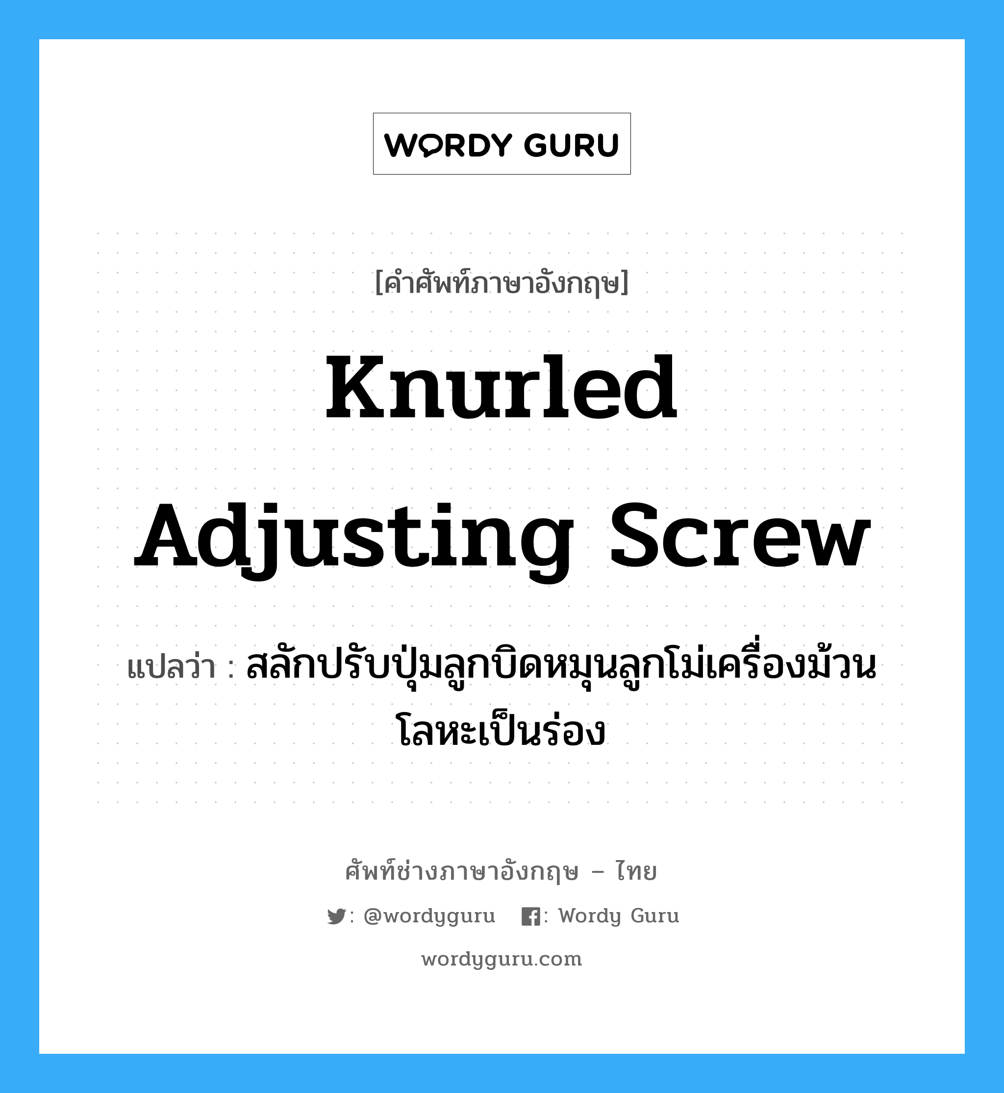 knurled adjusting screw แปลว่า?, คำศัพท์ช่างภาษาอังกฤษ - ไทย knurled adjusting screw คำศัพท์ภาษาอังกฤษ knurled adjusting screw แปลว่า สลักปรับปุ่มลูกบิดหมุนลูกโม่เครื่องม้วนโลหะเป็นร่อง